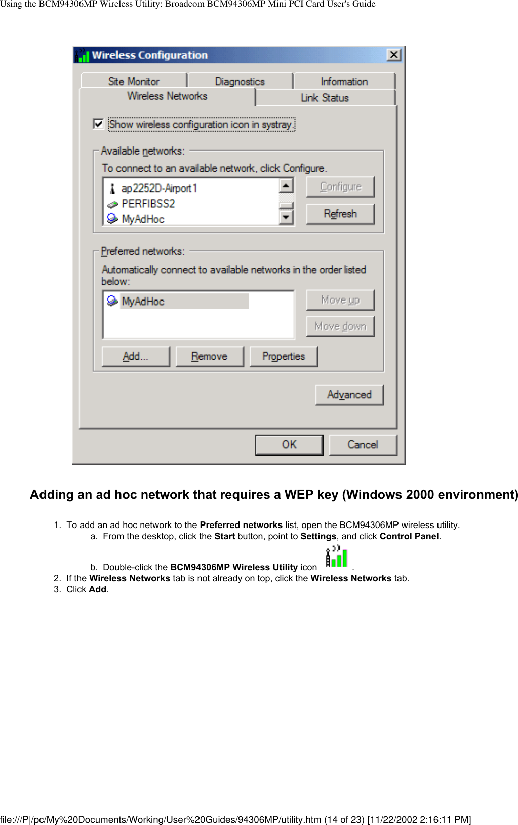 Using the BCM94306MP Wireless Utility: Broadcom BCM94306MP Mini PCI Card User&apos;s GuideAdding an ad hoc network that requires a WEP key (Windows 2000 environment)1.  To add an ad hoc network to the Preferred networks list, open the BCM94306MP wireless utility. a.  From the desktop, click the Start button, point to Settings, and click Control Panel.b.  Double-click the BCM94306MP Wireless Utility icon . 2.  If the Wireless Networks tab is not already on top, click the Wireless Networks tab. 3.  Click Add. file:///P|/pc/My%20Documents/Working/User%20Guides/94306MP/utility.htm (14 of 23) [11/22/2002 2:16:11 PM]