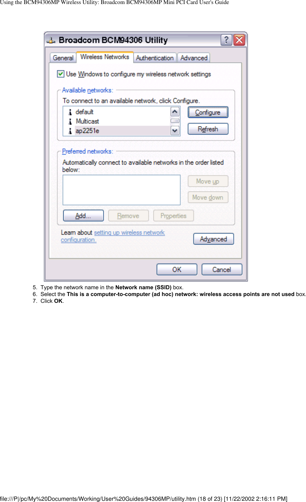 Using the BCM94306MP Wireless Utility: Broadcom BCM94306MP Mini PCI Card User&apos;s Guide5.  Type the network name in the Network name (SSID) box.6.  Select the This is a computer-to-computer (ad hoc) network: wireless access points are not used box.7.  Click OK. file:///P|/pc/My%20Documents/Working/User%20Guides/94306MP/utility.htm (18 of 23) [11/22/2002 2:16:11 PM]