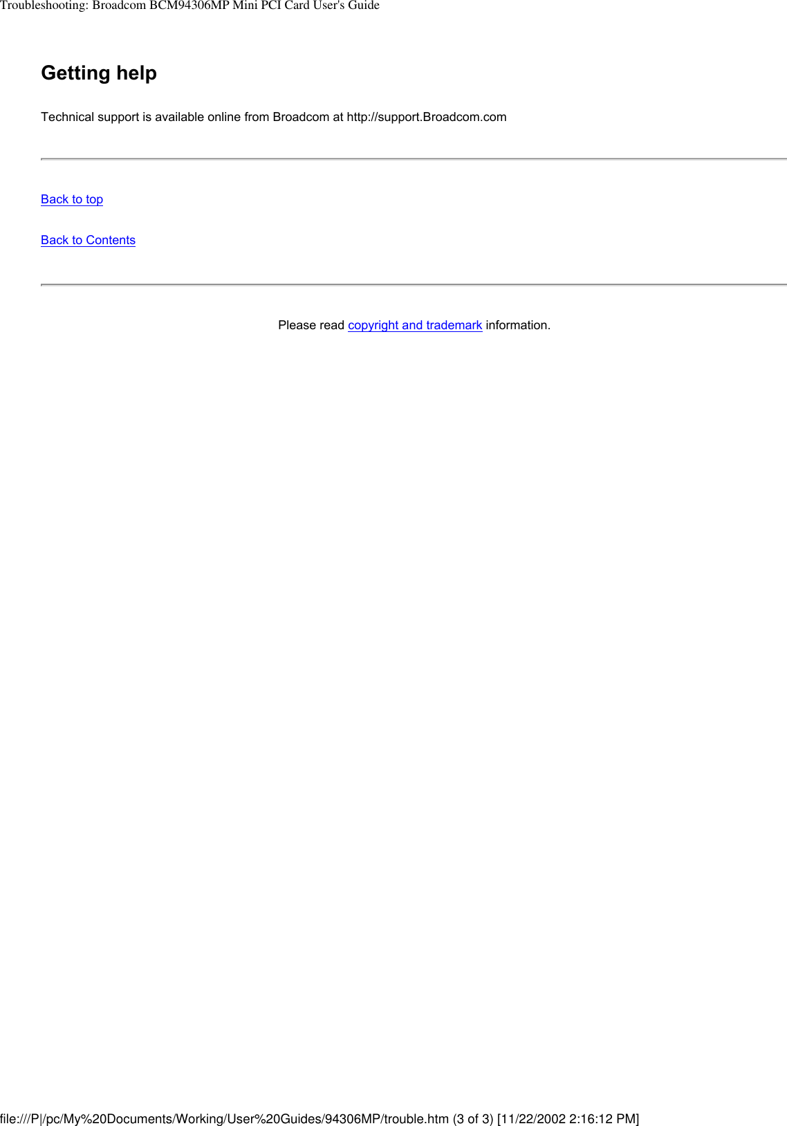 Troubleshooting: Broadcom BCM94306MP Mini PCI Card User&apos;s GuideGetting helpTechnical support is available online from Broadcom at http://support.Broadcom.comBack to topBack to ContentsPlease read copyright and trademark information. file:///P|/pc/My%20Documents/Working/User%20Guides/94306MP/trouble.htm (3 of 3) [11/22/2002 2:16:12 PM]