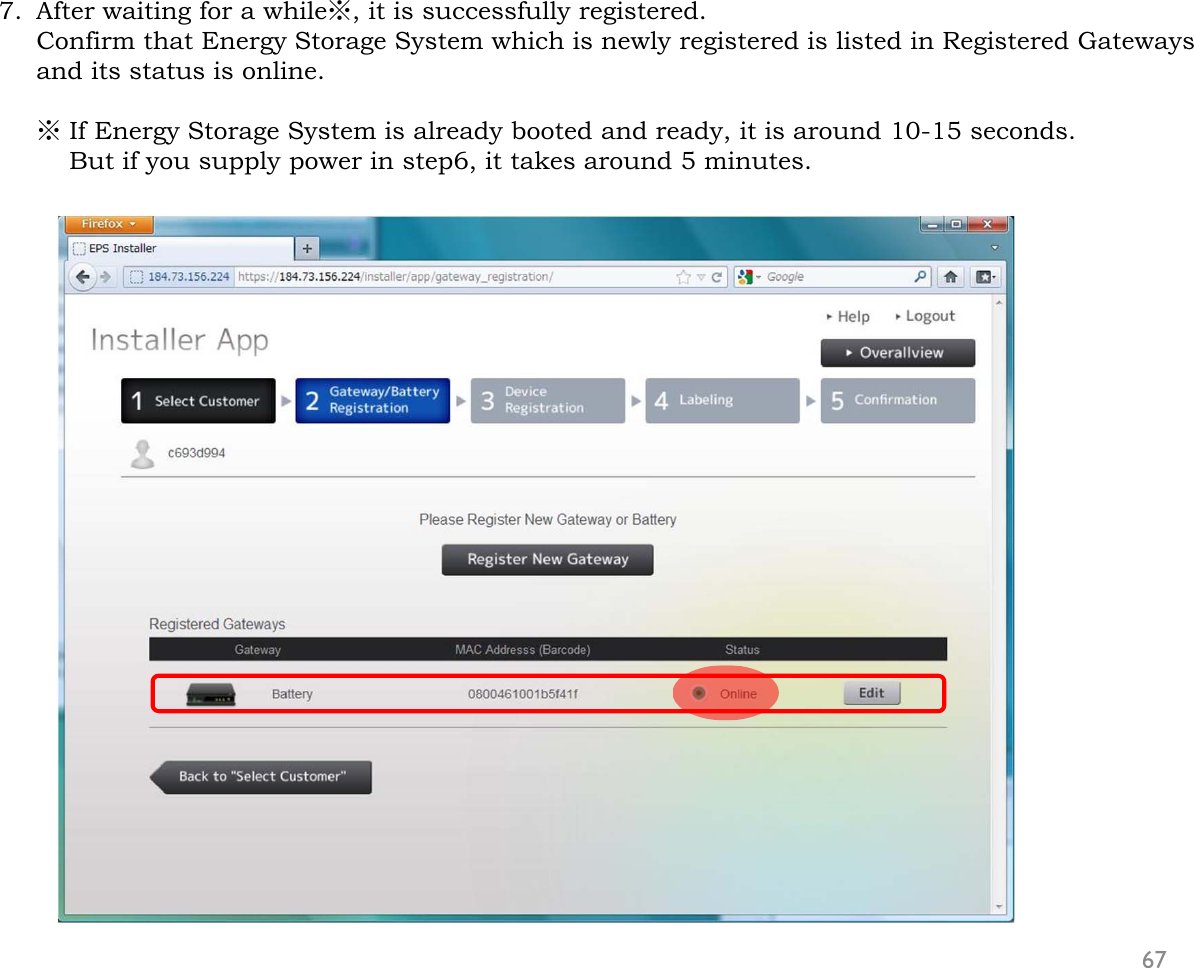 7. After waiting for a while※, it is successfully registered.Confirm that Energy Storage System which is newly registered is listed in Registered Gatewaysand its status is online.※If Energy Storage System is already booted and ready, it is around 10-15 seconds.But if you supply power in step6, it takes around 5 minutes. 67