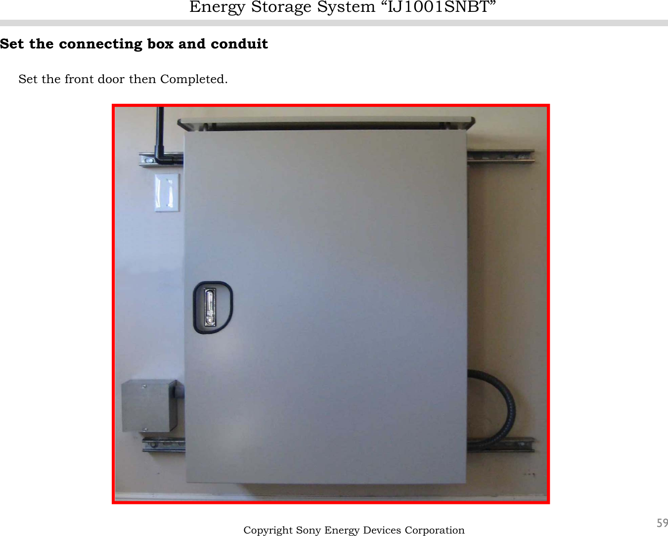 Energy Storage System “IJ1001SNBT”59Set the connecting box and conduitSet the front door then Completed.Copyright Sony Energy Devices Corporation