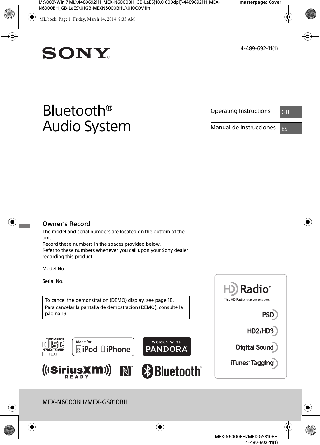 M:\003\Win 7 ML\4489692111_MEX-N6000BH_GB-LaES(10.0 600dpi)\4489692111_MEX-N6000BH_GB-LaES\01GB-MEXN6000BHU\010COV.fmmasterpage: CoverMEX-N6000BH/MEX-GS810BH4-489-692-11(1)4-489-692-11(1)MEX-N6000BH/MEX-GS810BHBluetooth&reg; Audio SystemOwner&rsquo;s RecordThe model and serial numbers are located on the bottom of the unit.Record these numbers in the spaces provided below.Refer to these numbers whenever you call upon your Sony dealer regarding this product.Model No.                                       Serial No.                                       Operating Instructions GBManual de instrucciones ESTo cancel the demonstration (DEMO) display, see page 18.Para cancelar la pantalla de demostraci&oacute;n (DEMO), consulte la p&aacute;gina 19.ML.book  Page 1  Friday, March 14, 2014  9:35 AM