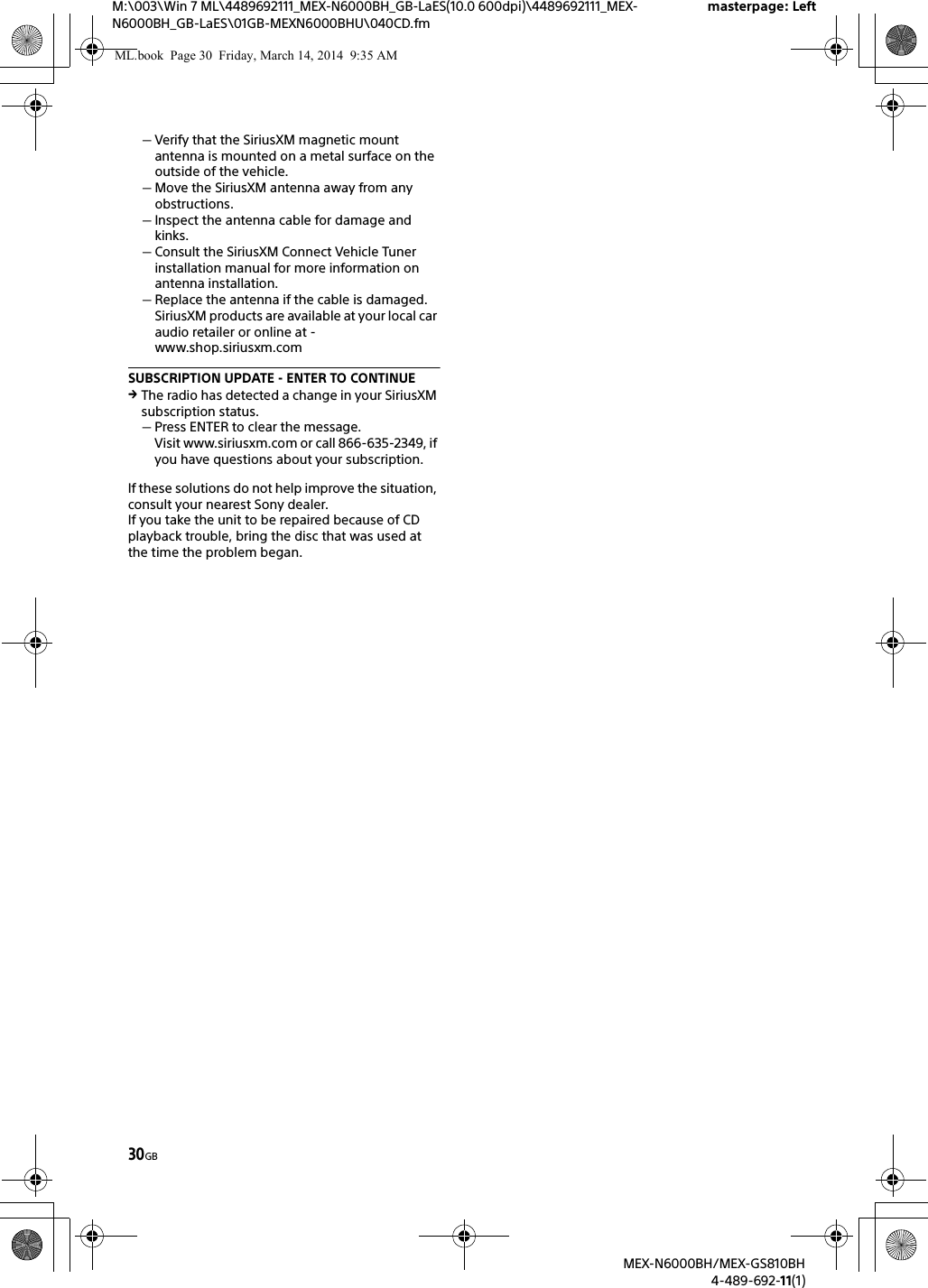 30GBM:\003\Win 7 ML\4489692111_MEX-N6000BH_GB-LaES(10.0 600dpi)\4489692111_MEX-N6000BH_GB-LaES\01GB-MEXN6000BHU\040CD.fmmasterpage: LeftMEX-N6000BH/MEX-GS810BH4-489-692-11(1)Verify that the SiriusXM magnetic mount antenna is mounted on a metal surface on the outside of the vehicle.Move the SiriusXM antenna away from any obstructions.Inspect the antenna cable for damage and kinks.Consult the SiriusXM Connect Vehicle Tuner installation manual for more information on antenna installation.Replace the antenna if the cable is damaged. SiriusXM products are available at your local car audio retailer or online at - www.shop.siriusxm.comSUBSCRIPTION UPDATE - ENTER TO CONTINUEThe radio has detected a change in your SiriusXM subscription status.Press ENTER to clear the message.Visit www.siriusxm.com or call 866-635-2349, if you have questions about your subscription.If these solutions do not help improve the situation, consult your nearest Sony dealer.If you take the unit to be repaired because of CD playback trouble, bring the disc that was used at the time the problem began.ML.book  Page 30  Friday, March 14, 2014  9:35 AM