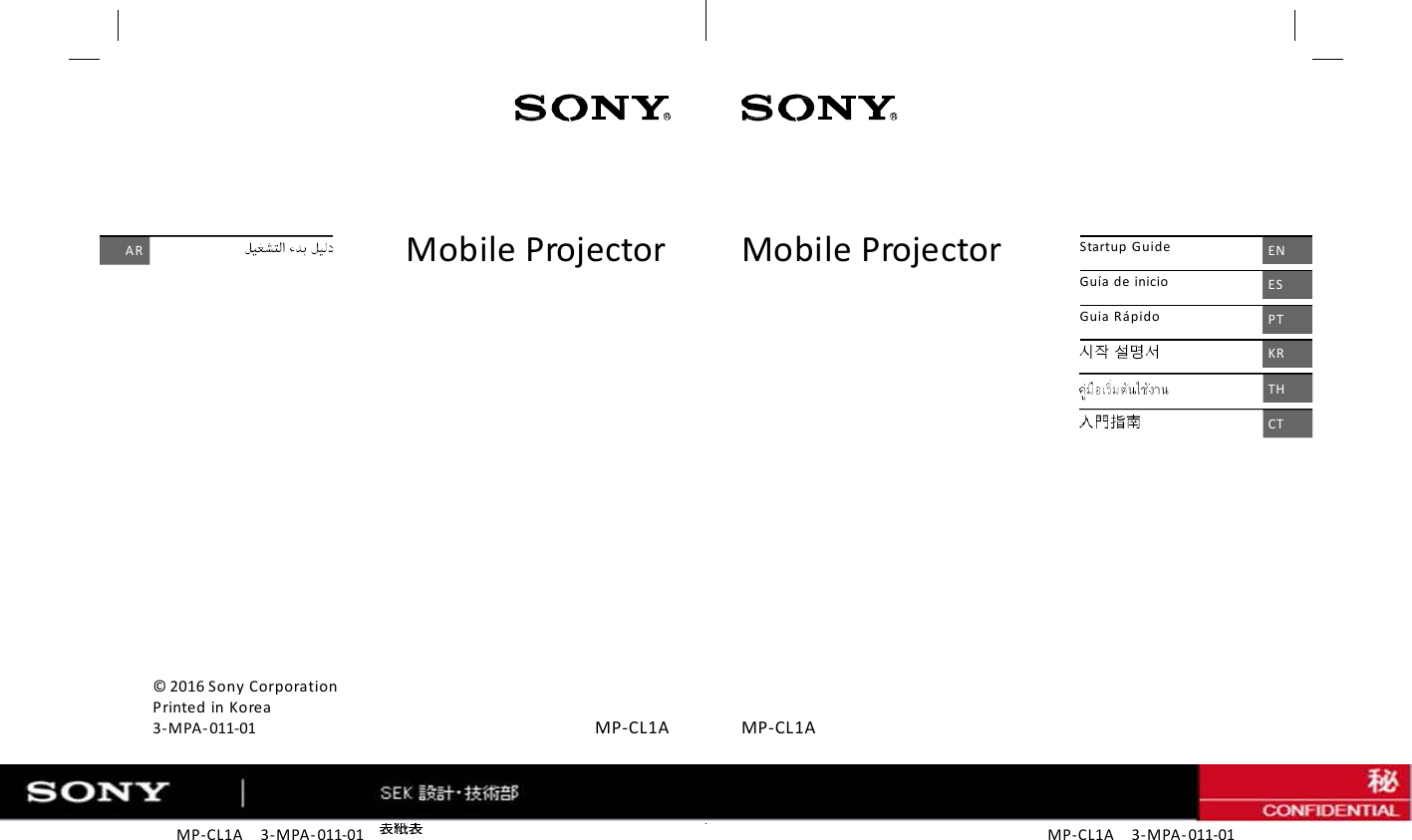 MP-CL1A    3-MPA- 011-01 MP-CL1A  3-MPA- 011-01 AR © 2016 Sony Corporation Printed in Korea 3-MPA- 011-01 Startup Guide EN Guía de inicio ES Guia Rápido PT KR TH CT MP-CL1A MP-CL1A Mobile Projector Mobile Projector 