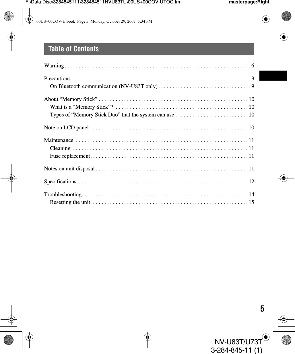 5NV-U83T/U73T3-284-845-11 (1)F:\Data Disc\3284845111\328484511NVU83TU\00US+00COV-UTOC.fm masterpage:RightTable of ContentsWarning. . . . . . . . . . . . . . . . . . . . . . . . . . . . . . . . . . . . . . . . . . . . . . . . . . . . . . . . . . . . . . . . . . 6Precautions  . . . . . . . . . . . . . . . . . . . . . . . . . . . . . . . . . . . . . . . . . . . . . . . . . . . . . . . . . . . . . . . 9On Bluetooth communication (NV-U83T only) . . . . . . . . . . . . . . . . . . . . . . . . . . . . . . . . . 9About “Memory Stick” . . . . . . . . . . . . . . . . . . . . . . . . . . . . . . . . . . . . . . . . . . . . . . . . . . . . . 10What is a “Memory Stick”?  . . . . . . . . . . . . . . . . . . . . . . . . . . . . . . . . . . . . . . . . . . . . . . . 10Types of “Memory Stick Duo” that the system can use . . . . . . . . . . . . . . . . . . . . . . . . . . 10Note on LCD panel . . . . . . . . . . . . . . . . . . . . . . . . . . . . . . . . . . . . . . . . . . . . . . . . . . . . . . . .10Maintenance  . . . . . . . . . . . . . . . . . . . . . . . . . . . . . . . . . . . . . . . . . . . . . . . . . . . . . . . . . . . . . 11Cleaning  . . . . . . . . . . . . . . . . . . . . . . . . . . . . . . . . . . . . . . . . . . . . . . . . . . . . . . . . . . . . . . 11Fuse replacement. . . . . . . . . . . . . . . . . . . . . . . . . . . . . . . . . . . . . . . . . . . . . . . . . . . . . . . . 11Notes on unit disposal . . . . . . . . . . . . . . . . . . . . . . . . . . . . . . . . . . . . . . . . . . . . . . . . . . . . . .11Specifications  . . . . . . . . . . . . . . . . . . . . . . . . . . . . . . . . . . . . . . . . . . . . . . . . . . . . . . . . . . . . 12Troubleshooting. . . . . . . . . . . . . . . . . . . . . . . . . . . . . . . . . . . . . . . . . . . . . . . . . . . . . . . . . . . 14Resetting the unit. . . . . . . . . . . . . . . . . . . . . . . . . . . . . . . . . . . . . . . . . . . . . . . . . . . . . . . .1500US+00COV-U.book  Page 5  Monday, October 29, 2007  5:34 PM