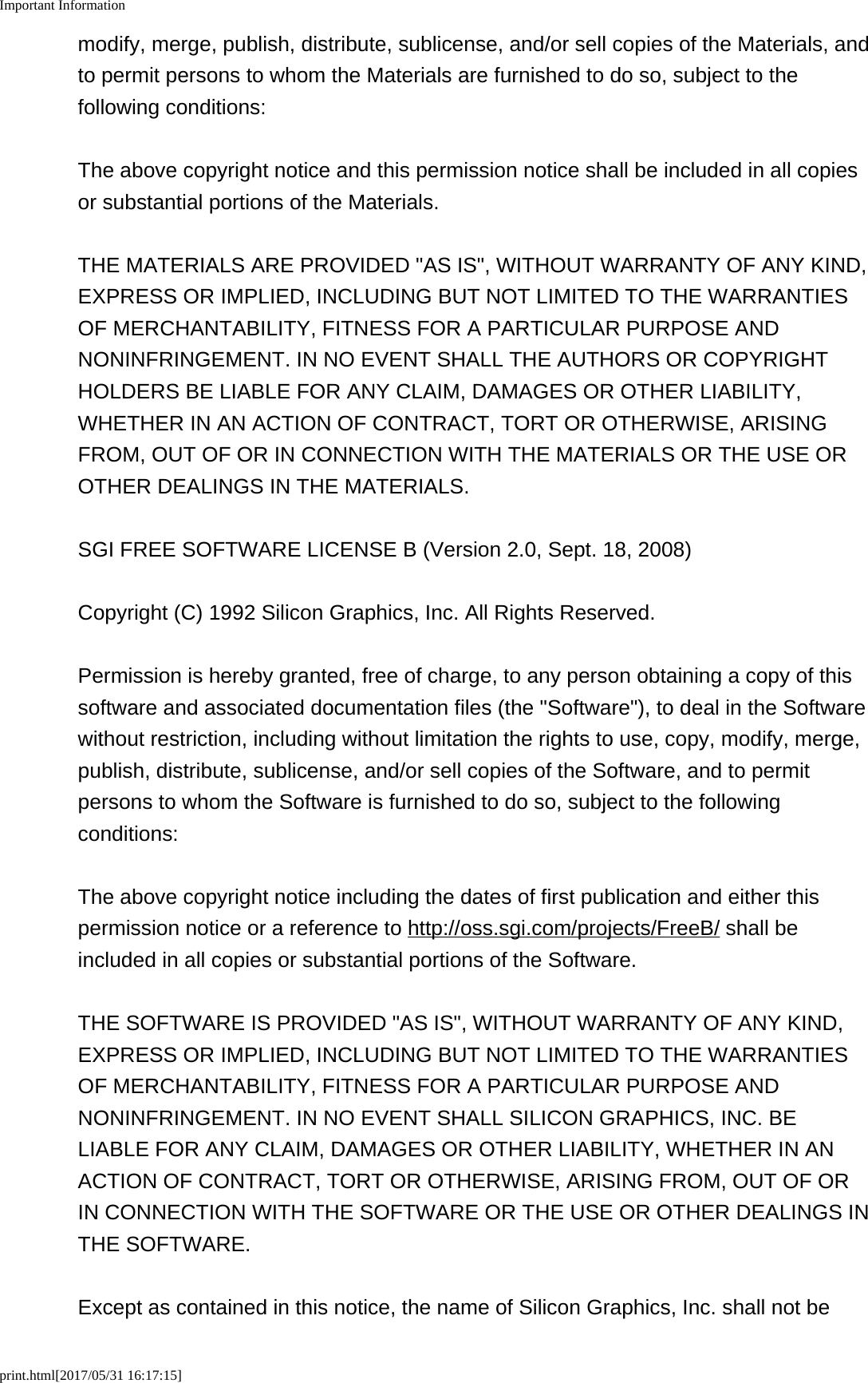 Important Informationprint.html[2017/05/31 16:17:15]modify, merge, publish, distribute, sublicense, and/or sell copies of the Materials, andto permit persons to whom the Materials are furnished to do so, subject to thefollowing conditions:The above copyright notice and this permission notice shall be included in all copiesor substantial portions of the Materials.THE MATERIALS ARE PROVIDED "AS IS", WITHOUT WARRANTY OF ANY KIND,EXPRESS OR IMPLIED, INCLUDING BUT NOT LIMITED TO THE WARRANTIESOF MERCHANTABILITY, FITNESS FOR A PARTICULAR PURPOSE ANDNONINFRINGEMENT. IN NO EVENT SHALL THE AUTHORS OR COPYRIGHTHOLDERS BE LIABLE FOR ANY CLAIM, DAMAGES OR OTHER LIABILITY,WHETHER IN AN ACTION OF CONTRACT, TORT OR OTHERWISE, ARISINGFROM, OUT OF OR IN CONNECTION WITH THE MATERIALS OR THE USE OROTHER DEALINGS IN THE MATERIALS.SGI FREE SOFTWARE LICENSE B (Version 2.0, Sept. 18, 2008)Copyright (C) 1992 Silicon Graphics, Inc. All Rights Reserved.Permission is hereby granted, free of charge, to any person obtaining a copy of thissoftware and associated documentation files (the "Software"), to deal in the Softwarewithout restriction, including without limitation the rights to use, copy, modify, merge,publish, distribute, sublicense, and/or sell copies of the Software, and to permitpersons to whom the Software is furnished to do so, subject to the followingconditions:The above copyright notice including the dates of first publication and either thispermission notice or a reference to http://oss.sgi.com/projects/FreeB/ shall beincluded in all copies or substantial portions of the Software.THE SOFTWARE IS PROVIDED "AS IS", WITHOUT WARRANTY OF ANY KIND,EXPRESS OR IMPLIED, INCLUDING BUT NOT LIMITED TO THE WARRANTIESOF MERCHANTABILITY, FITNESS FOR A PARTICULAR PURPOSE ANDNONINFRINGEMENT. IN NO EVENT SHALL SILICON GRAPHICS, INC. BELIABLE FOR ANY CLAIM, DAMAGES OR OTHER LIABILITY, WHETHER IN ANACTION OF CONTRACT, TORT OR OTHERWISE, ARISING FROM, OUT OF ORIN CONNECTION WITH THE SOFTWARE OR THE USE OR OTHER DEALINGS INTHE SOFTWARE.Except as contained in this notice, the name of Silicon Graphics, Inc. shall not be