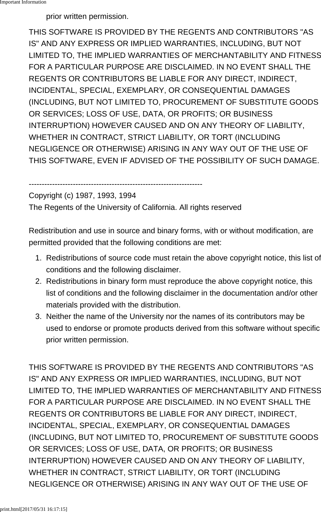 Important Informationprint.html[2017/05/31 16:17:15]prior written permission.THIS SOFTWARE IS PROVIDED BY THE REGENTS AND CONTRIBUTORS "ASIS" AND ANY EXPRESS OR IMPLIED WARRANTIES, INCLUDING, BUT NOTLIMITED TO, THE IMPLIED WARRANTIES OF MERCHANTABILITY AND FITNESSFOR A PARTICULAR PURPOSE ARE DISCLAIMED. IN NO EVENT SHALL THEREGENTS OR CONTRIBUTORS BE LIABLE FOR ANY DIRECT, INDIRECT,INCIDENTAL, SPECIAL, EXEMPLARY, OR CONSEQUENTIAL DAMAGES(INCLUDING, BUT NOT LIMITED TO, PROCUREMENT OF SUBSTITUTE GOODSOR SERVICES; LOSS OF USE, DATA, OR PROFITS; OR BUSINESSINTERRUPTION) HOWEVER CAUSED AND ON ANY THEORY OF LIABILITY,WHETHER IN CONTRACT, STRICT LIABILITY, OR TORT (INCLUDINGNEGLIGENCE OR OTHERWISE) ARISING IN ANY WAY OUT OF THE USE OFTHIS SOFTWARE, EVEN IF ADVISED OF THE POSSIBILITY OF SUCH DAMAGE.-------------------------------------------------------------------Copyright (c) 1987, 1993, 1994The Regents of the University of California. All rights reservedRedistribution and use in source and binary forms, with or without modification, arepermitted provided that the following conditions are met:1. Redistributions of source code must retain the above copyright notice, this list ofconditions and the following disclaimer.2. Redistributions in binary form must reproduce the above copyright notice, thislist of conditions and the following disclaimer in the documentation and/or othermaterials provided with the distribution.3.Neither the name of the University nor the names of its contributors may beused to endorse or promote products derived from this software without specificprior written permission.THIS SOFTWARE IS PROVIDED BY THE REGENTS AND CONTRIBUTORS "ASIS" AND ANY EXPRESS OR IMPLIED WARRANTIES, INCLUDING, BUT NOTLIMITED TO, THE IMPLIED WARRANTIES OF MERCHANTABILITY AND FITNESSFOR A PARTICULAR PURPOSE ARE DISCLAIMED. IN NO EVENT SHALL THEREGENTS OR CONTRIBUTORS BE LIABLE FOR ANY DIRECT, INDIRECT,INCIDENTAL, SPECIAL, EXEMPLARY, OR CONSEQUENTIAL DAMAGES(INCLUDING, BUT NOT LIMITED TO, PROCUREMENT OF SUBSTITUTE GOODSOR SERVICES; LOSS OF USE, DATA, OR PROFITS; OR BUSINESSINTERRUPTION) HOWEVER CAUSED AND ON ANY THEORY OF LIABILITY,WHETHER IN CONTRACT, STRICT LIABILITY, OR TORT (INCLUDINGNEGLIGENCE OR OTHERWISE) ARISING IN ANY WAY OUT OF THE USE OF