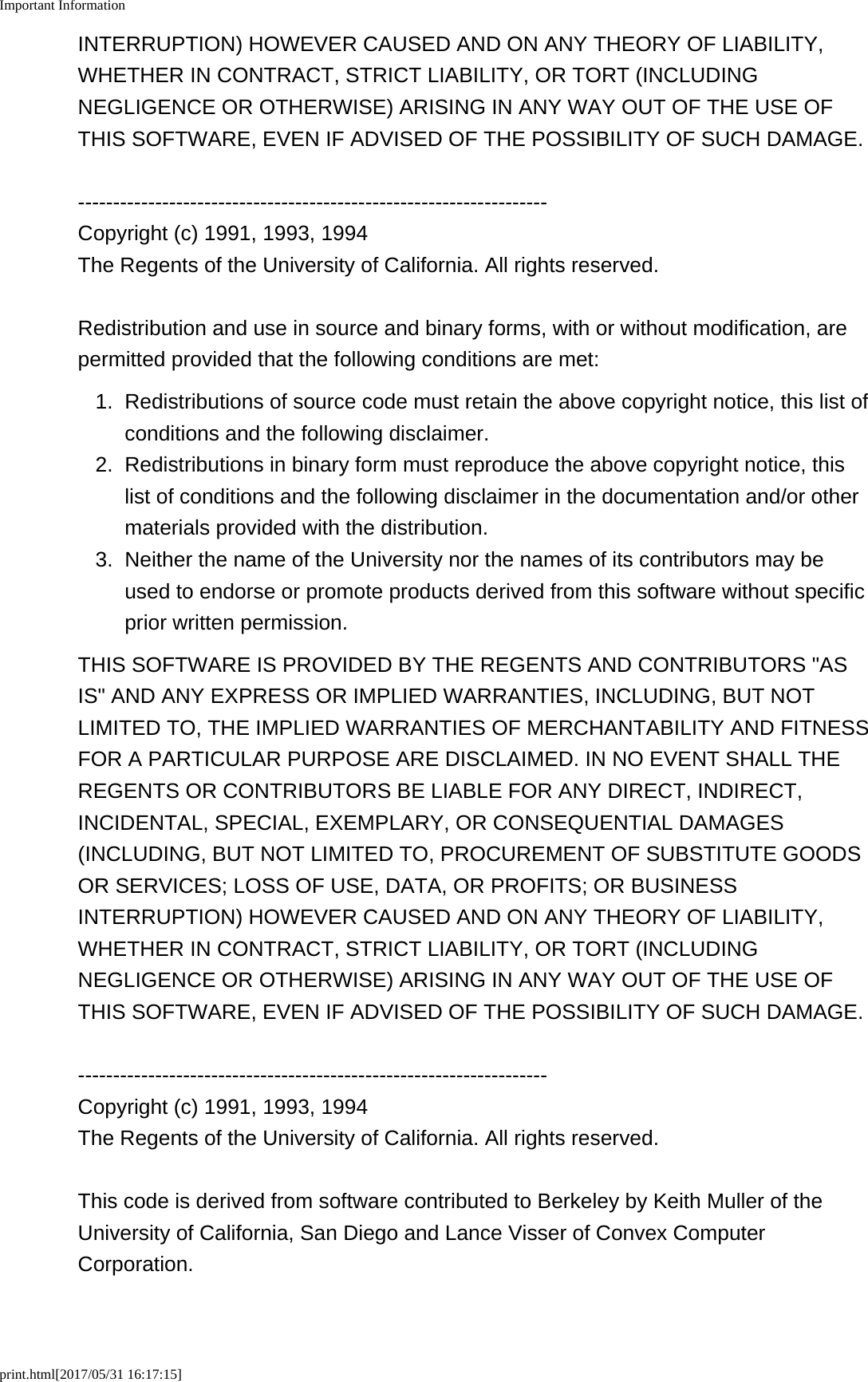 Important Informationprint.html[2017/05/31 16:17:15]INTERRUPTION) HOWEVER CAUSED AND ON ANY THEORY OF LIABILITY,WHETHER IN CONTRACT, STRICT LIABILITY, OR TORT (INCLUDINGNEGLIGENCE OR OTHERWISE) ARISING IN ANY WAY OUT OF THE USE OFTHIS SOFTWARE, EVEN IF ADVISED OF THE POSSIBILITY OF SUCH DAMAGE.-------------------------------------------------------------------Copyright (c) 1991, 1993, 1994The Regents of the University of California. All rights reserved.Redistribution and use in source and binary forms, with or without modification, arepermitted provided that the following conditions are met:1.Redistributions of source code must retain the above copyright notice, this list ofconditions and the following disclaimer.2. Redistributions in binary form must reproduce the above copyright notice, thislist of conditions and the following disclaimer in the documentation and/or othermaterials provided with the distribution.3. Neither the name of the University nor the names of its contributors may beused to endorse or promote products derived from this software without specificprior written permission.THIS SOFTWARE IS PROVIDED BY THE REGENTS AND CONTRIBUTORS "ASIS" AND ANY EXPRESS OR IMPLIED WARRANTIES, INCLUDING, BUT NOTLIMITED TO, THE IMPLIED WARRANTIES OF MERCHANTABILITY AND FITNESSFOR A PARTICULAR PURPOSE ARE DISCLAIMED. IN NO EVENT SHALL THEREGENTS OR CONTRIBUTORS BE LIABLE FOR ANY DIRECT, INDIRECT,INCIDENTAL, SPECIAL, EXEMPLARY, OR CONSEQUENTIAL DAMAGES(INCLUDING, BUT NOT LIMITED TO, PROCUREMENT OF SUBSTITUTE GOODSOR SERVICES; LOSS OF USE, DATA, OR PROFITS; OR BUSINESSINTERRUPTION) HOWEVER CAUSED AND ON ANY THEORY OF LIABILITY,WHETHER IN CONTRACT, STRICT LIABILITY, OR TORT (INCLUDINGNEGLIGENCE OR OTHERWISE) ARISING IN ANY WAY OUT OF THE USE OFTHIS SOFTWARE, EVEN IF ADVISED OF THE POSSIBILITY OF SUCH DAMAGE.-------------------------------------------------------------------Copyright (c) 1991, 1993, 1994The Regents of the University of California. All rights reserved.This code is derived from software contributed to Berkeley by Keith Muller of theUniversity of California, San Diego and Lance Visser of Convex ComputerCorporation.