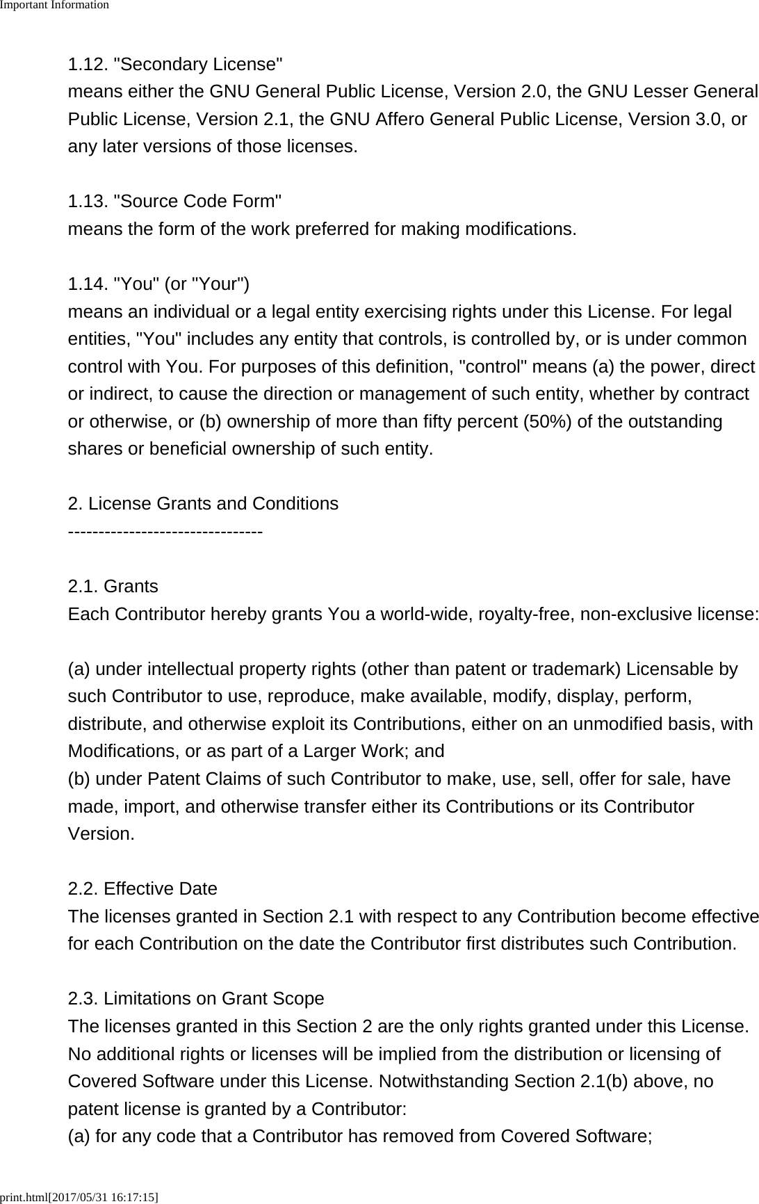 Important Informationprint.html[2017/05/31 16:17:15]1.12. "Secondary License"means either the GNU General Public License, Version 2.0, the GNU Lesser GeneralPublic License, Version 2.1, the GNU Affero General Public License, Version 3.0, orany later versions of those licenses.1.13. "Source Code Form"means the form of the work preferred for making modifications.1.14. "You" (or "Your")means an individual or a legal entity exercising rights under this License. For legalentities, "You" includes any entity that controls, is controlled by, or is under commoncontrol with You. For purposes of this definition, "control" means (a) the power, director indirect, to cause the direction or management of such entity, whether by contractor otherwise, or (b) ownership of more than fifty percent (50%) of the outstandingshares or beneficial ownership of such entity.2. License Grants and Conditions--------------------------------2.1. GrantsEach Contributor hereby grants You a world-wide, royalty-free, non-exclusive license:(a) under intellectual property rights (other than patent or trademark) Licensable bysuch Contributor to use, reproduce, make available, modify, display, perform,distribute, and otherwise exploit its Contributions, either on an unmodified basis, withModifications, or as part of a Larger Work; and(b) under Patent Claims of such Contributor to make, use, sell, offer for sale, havemade, import, and otherwise transfer either its Contributions or its ContributorVersion.2.2. Effective DateThe licenses granted in Section 2.1 with respect to any Contribution become effectivefor each Contribution on the date the Contributor first distributes such Contribution.2.3. Limitations on Grant ScopeThe licenses granted in this Section 2 are the only rights granted under this License.No additional rights or licenses will be implied from the distribution or licensing ofCovered Software under this License. Notwithstanding Section 2.1(b) above, nopatent license is granted by a Contributor:(a) for any code that a Contributor has removed from Covered Software;