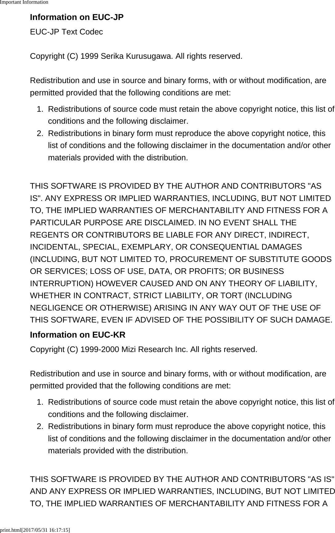 Important Informationprint.html[2017/05/31 16:17:15]Information on EUC-JPEUC-JP Text CodecCopyright (C) 1999 Serika Kurusugawa. All rights reserved.Redistribution and use in source and binary forms, with or without modification, arepermitted provided that the following conditions are met:1. Redistributions of source code must retain the above copyright notice, this list ofconditions and the following disclaimer.2.Redistributions in binary form must reproduce the above copyright notice, thislist of conditions and the following disclaimer in the documentation and/or othermaterials provided with the distribution.THIS SOFTWARE IS PROVIDED BY THE AUTHOR AND CONTRIBUTORS "ASIS". ANY EXPRESS OR IMPLIED WARRANTIES, INCLUDING, BUT NOT LIMITEDTO, THE IMPLIED WARRANTIES OF MERCHANTABILITY AND FITNESS FOR APARTICULAR PURPOSE ARE DISCLAIMED. IN NO EVENT SHALL THEREGENTS OR CONTRIBUTORS BE LIABLE FOR ANY DIRECT, INDIRECT,INCIDENTAL, SPECIAL, EXEMPLARY, OR CONSEQUENTIAL DAMAGES(INCLUDING, BUT NOT LIMITED TO, PROCUREMENT OF SUBSTITUTE GOODSOR SERVICES; LOSS OF USE, DATA, OR PROFITS; OR BUSINESSINTERRUPTION) HOWEVER CAUSED AND ON ANY THEORY OF LIABILITY,WHETHER IN CONTRACT, STRICT LIABILITY, OR TORT (INCLUDINGNEGLIGENCE OR OTHERWISE) ARISING IN ANY WAY OUT OF THE USE OFTHIS SOFTWARE, EVEN IF ADVISED OF THE POSSIBILITY OF SUCH DAMAGE.Information on EUC-KRCopyright (C) 1999-2000 Mizi Research Inc. All rights reserved.Redistribution and use in source and binary forms, with or without modification, arepermitted provided that the following conditions are met:1.Redistributions of source code must retain the above copyright notice, this list ofconditions and the following disclaimer.2. Redistributions in binary form must reproduce the above copyright notice, thislist of conditions and the following disclaimer in the documentation and/or othermaterials provided with the distribution.THIS SOFTWARE IS PROVIDED BY THE AUTHOR AND CONTRIBUTORS "AS IS"AND ANY EXPRESS OR IMPLIED WARRANTIES, INCLUDING, BUT NOT LIMITEDTO, THE IMPLIED WARRANTIES OF MERCHANTABILITY AND FITNESS FOR A