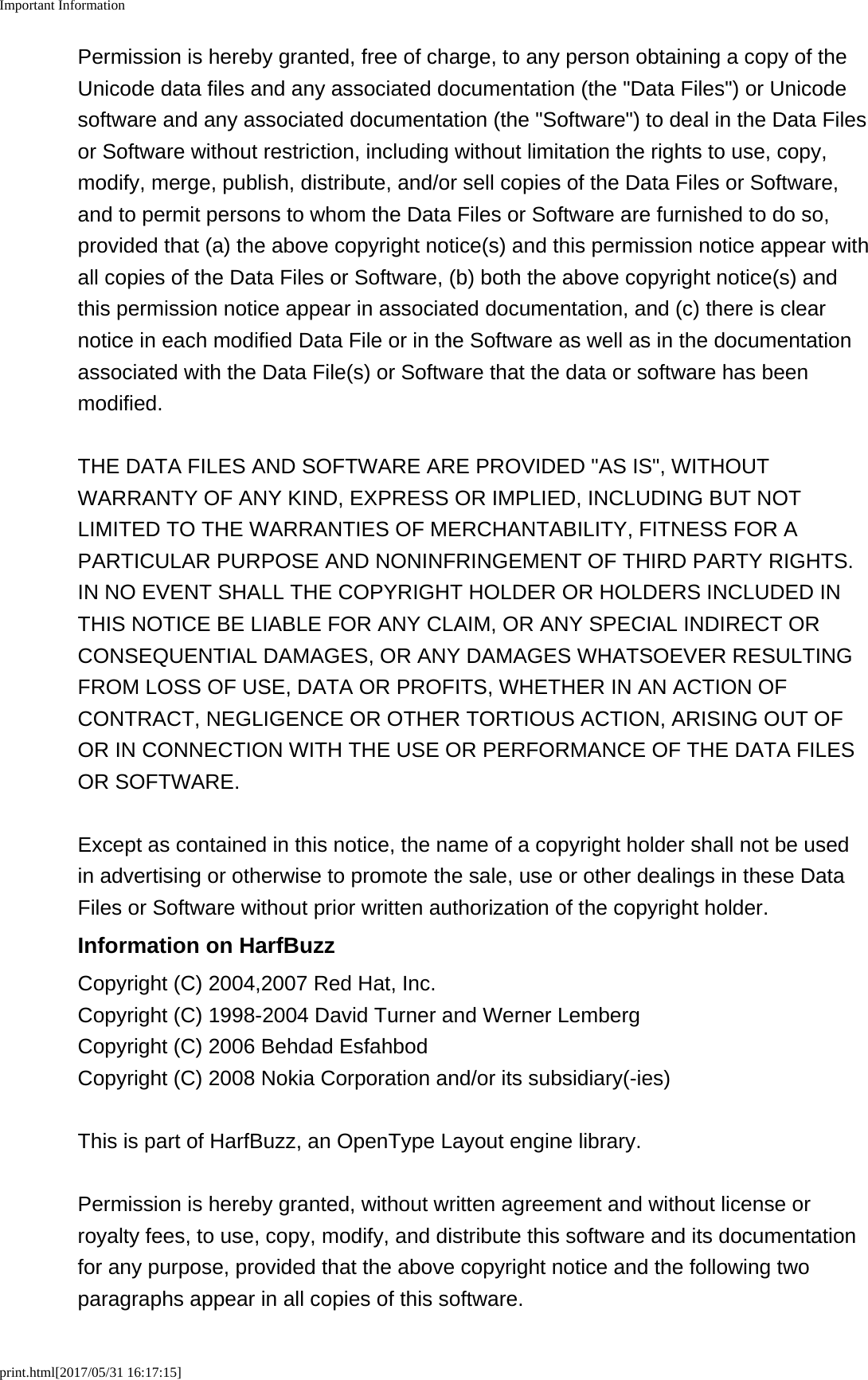 Important Informationprint.html[2017/05/31 16:17:15]Permission is hereby granted, free of charge, to any person obtaining a copy of theUnicode data files and any associated documentation (the "Data Files") or Unicodesoftware and any associated documentation (the "Software") to deal in the Data Filesor Software without restriction, including without limitation the rights to use, copy,modify, merge, publish, distribute, and/or sell copies of the Data Files or Software,and to permit persons to whom the Data Files or Software are furnished to do so,provided that (a) the above copyright notice(s) and this permission notice appear withall copies of the Data Files or Software, (b) both the above copyright notice(s) andthis permission notice appear in associated documentation, and (c) there is clearnotice in each modified Data File or in the Software as well as in the documentationassociated with the Data File(s) or Software that the data or software has beenmodified.THE DATA FILES AND SOFTWARE ARE PROVIDED "AS IS", WITHOUTWARRANTY OF ANY KIND, EXPRESS OR IMPLIED, INCLUDING BUT NOTLIMITED TO THE WARRANTIES OF MERCHANTABILITY, FITNESS FOR APARTICULAR PURPOSE AND NONINFRINGEMENT OF THIRD PARTY RIGHTS.IN NO EVENT SHALL THE COPYRIGHT HOLDER OR HOLDERS INCLUDED INTHIS NOTICE BE LIABLE FOR ANY CLAIM, OR ANY SPECIAL INDIRECT ORCONSEQUENTIAL DAMAGES, OR ANY DAMAGES WHATSOEVER RESULTINGFROM LOSS OF USE, DATA OR PROFITS, WHETHER IN AN ACTION OFCONTRACT, NEGLIGENCE OR OTHER TORTIOUS ACTION, ARISING OUT OFOR IN CONNECTION WITH THE USE OR PERFORMANCE OF THE DATA FILESOR SOFTWARE.Except as contained in this notice, the name of a copyright holder shall not be usedin advertising or otherwise to promote the sale, use or other dealings in these DataFiles or Software without prior written authorization of the copyright holder.Information on HarfBuzzCopyright (C) 2004,2007 Red Hat, Inc.Copyright (C) 1998-2004 David Turner and Werner LembergCopyright (C) 2006 Behdad EsfahbodCopyright (C) 2008 Nokia Corporation and/or its subsidiary(-ies)This is part of HarfBuzz, an OpenType Layout engine library.Permission is hereby granted, without written agreement and without license orroyalty fees, to use, copy, modify, and distribute this software and its documentationfor any purpose, provided that the above copyright notice and the following twoparagraphs appear in all copies of this software.