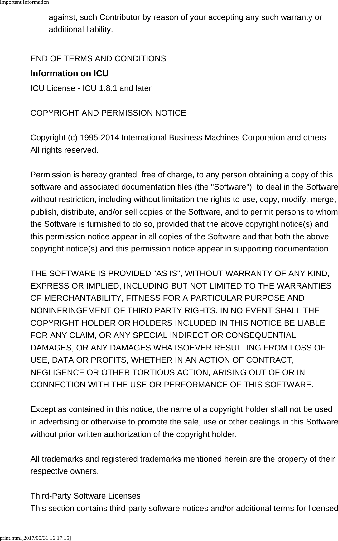 Important Informationprint.html[2017/05/31 16:17:15]against, such Contributor by reason of your accepting any such warranty oradditional liability.END OF TERMS AND CONDITIONSInformation on ICUICU License - ICU 1.8.1 and laterCOPYRIGHT AND PERMISSION NOTICECopyright (c) 1995-2014 International Business Machines Corporation and othersAll rights reserved.Permission is hereby granted, free of charge, to any person obtaining a copy of thissoftware and associated documentation files (the "Software"), to deal in the Softwarewithout restriction, including without limitation the rights to use, copy, modify, merge,publish, distribute, and/or sell copies of the Software, and to permit persons to whomthe Software is furnished to do so, provided that the above copyright notice(s) andthis permission notice appear in all copies of the Software and that both the abovecopyright notice(s) and this permission notice appear in supporting documentation.THE SOFTWARE IS PROVIDED "AS IS", WITHOUT WARRANTY OF ANY KIND,EXPRESS OR IMPLIED, INCLUDING BUT NOT LIMITED TO THE WARRANTIESOF MERCHANTABILITY, FITNESS FOR A PARTICULAR PURPOSE ANDNONINFRINGEMENT OF THIRD PARTY RIGHTS. IN NO EVENT SHALL THECOPYRIGHT HOLDER OR HOLDERS INCLUDED IN THIS NOTICE BE LIABLEFOR ANY CLAIM, OR ANY SPECIAL INDIRECT OR CONSEQUENTIALDAMAGES, OR ANY DAMAGES WHATSOEVER RESULTING FROM LOSS OFUSE, DATA OR PROFITS, WHETHER IN AN ACTION OF CONTRACT,NEGLIGENCE OR OTHER TORTIOUS ACTION, ARISING OUT OF OR INCONNECTION WITH THE USE OR PERFORMANCE OF THIS SOFTWARE.Except as contained in this notice, the name of a copyright holder shall not be usedin advertising or otherwise to promote the sale, use or other dealings in this Softwarewithout prior written authorization of the copyright holder.All trademarks and registered trademarks mentioned herein are the property of theirrespective owners.Third-Party Software LicensesThis section contains third-party software notices and/or additional terms for licensed