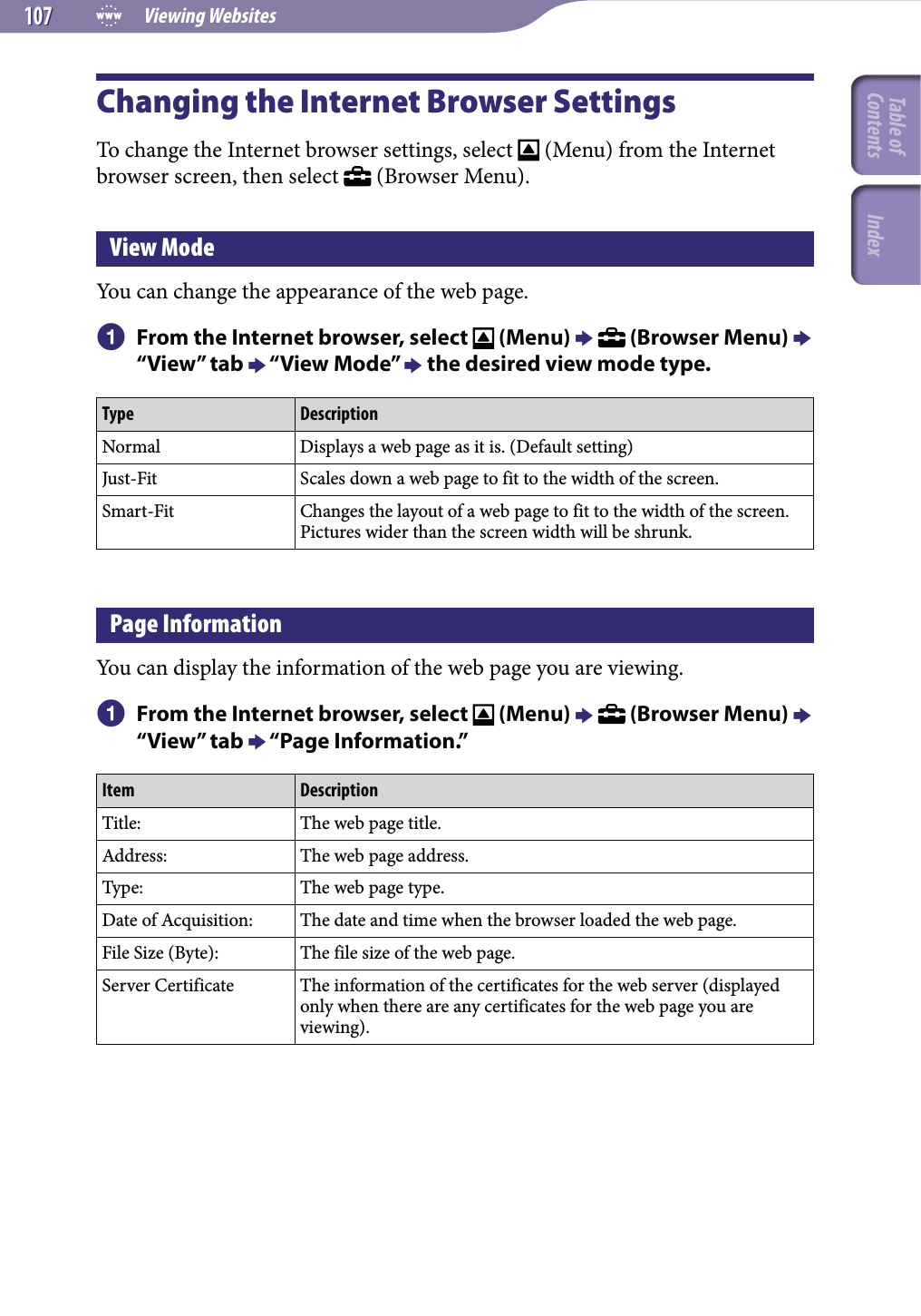  Viewing Websites107107Changing the Internet Browser SettingsTo change the Internet browser settings, select   (Menu) from the Internet browser screen, then select   (Browser Menu).View ModeYou can change the appearance of the web page.  From the Internet browser, select   (Menu)   (Browser Menu)  “View” tab  “View Mode”  the desired view mode type.Type DescriptionNormal Displays a web page as it is. (Default setting)Just-Fit Scales down a web page to fit to the width of the screen.Smart-Fit Changes the layout of a web page to fit to the width of the screen. Pictures wider than the screen width will be shrunk.Page InformationYou can display the information of the web page you are viewing.  From the Internet browser, select   (Menu)   (Browser Menu)  “View” tab  “Page Information.”Item DescriptionTitle: The web page title.Address: The web page address.Type: The web page type.Date of Acquisition: The date and time when the browser loaded the web page.File Size (Byte): The file size of the web page.Server Certificate The information of the certificates for the web server (displayed only when there are any certificates for the web page you are viewing).Table of Contents Index