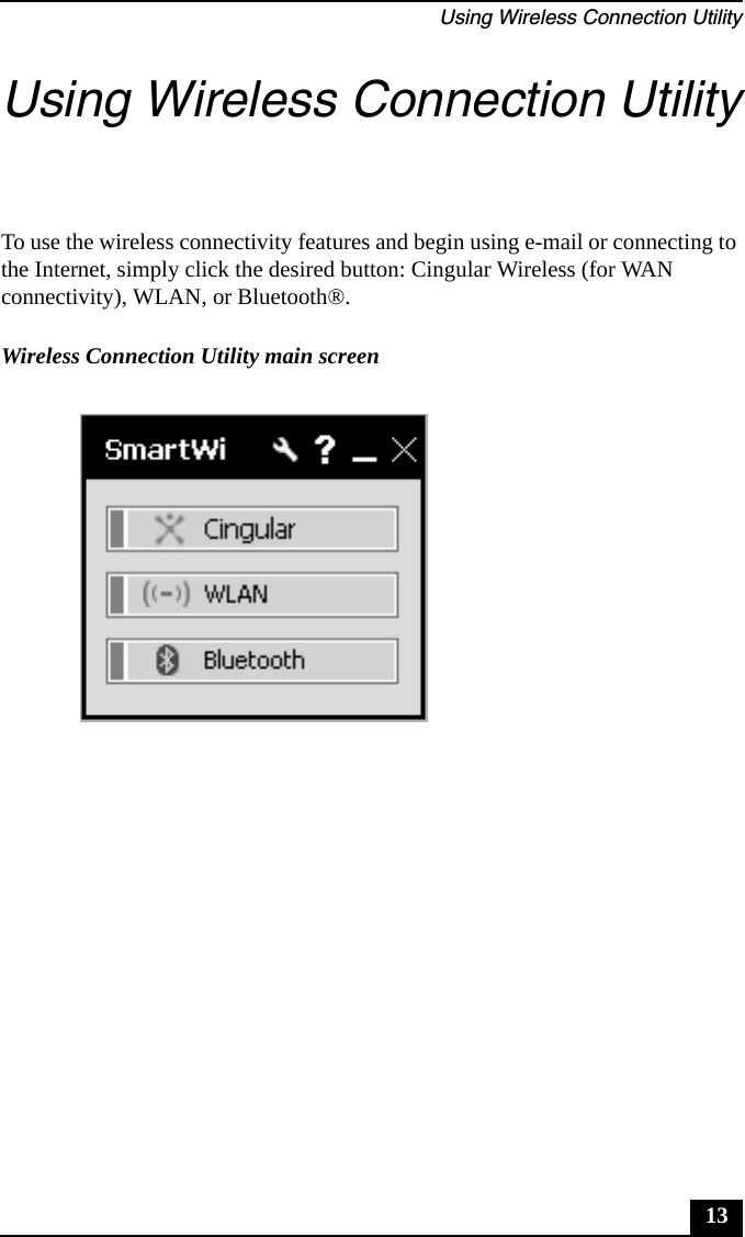 Using Wireless Connection Utility13Using Wireless Connection UtilityTo use the wireless connectivity features and begin using e-mail or connecting to the Internet, simply click the desired button: Cingular Wireless (for WAN connectivity), WLAN, or Bluetooth&reg;.Wireless Connection Utility main screen
