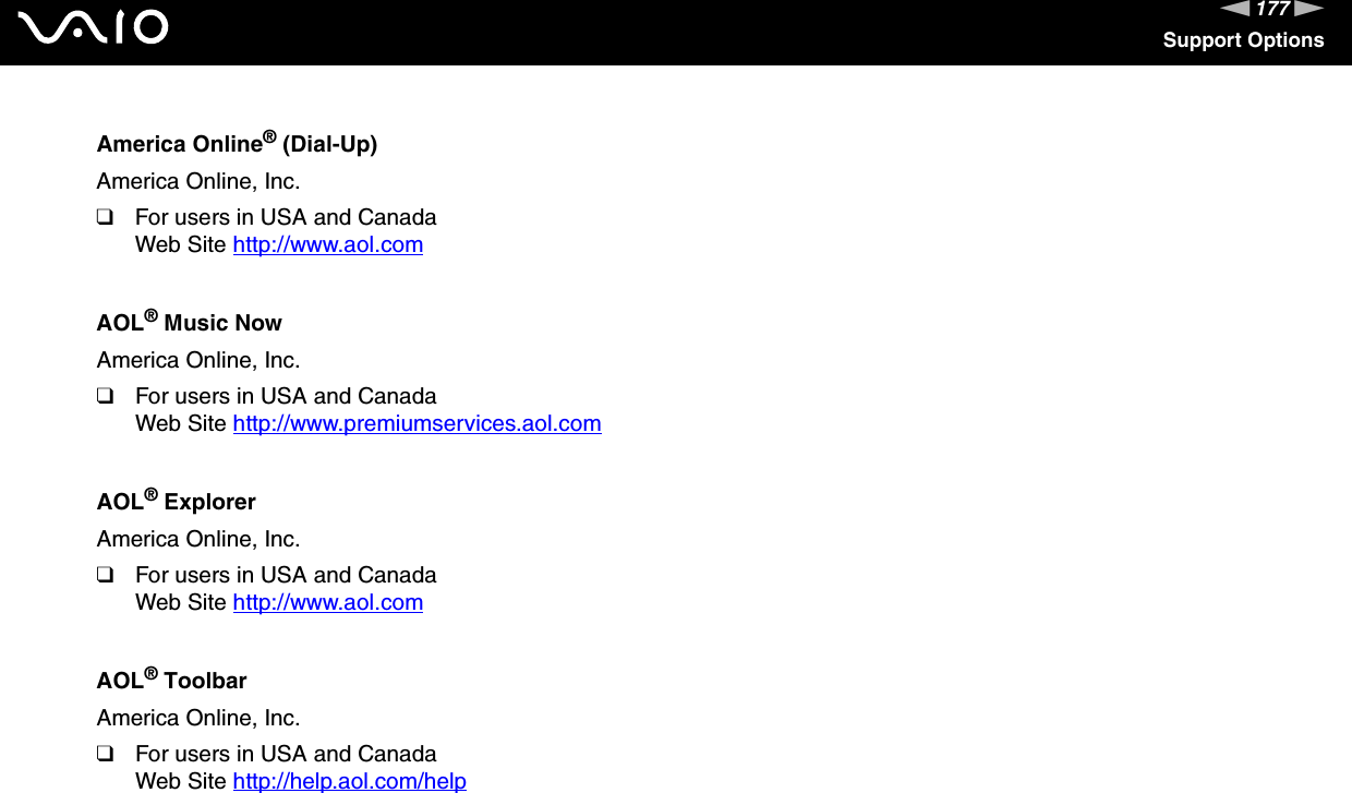 177nNSupport OptionsAmerica Online&reg; (Dial-Up)America Online, Inc.❑For users in USA and CanadaWeb Site http://www.aol.com AOL&reg; Music NowAmerica Online, Inc.❑For users in USA and CanadaWeb Site http://www.premiumservices.aol.com AOL&reg; ExplorerAmerica Online, Inc.❑For users in USA and CanadaWeb Site http://www.aol.com AOL&reg; ToolbarAmerica Online, Inc.❑For users in USA and CanadaWeb Site http://help.aol.com/help 