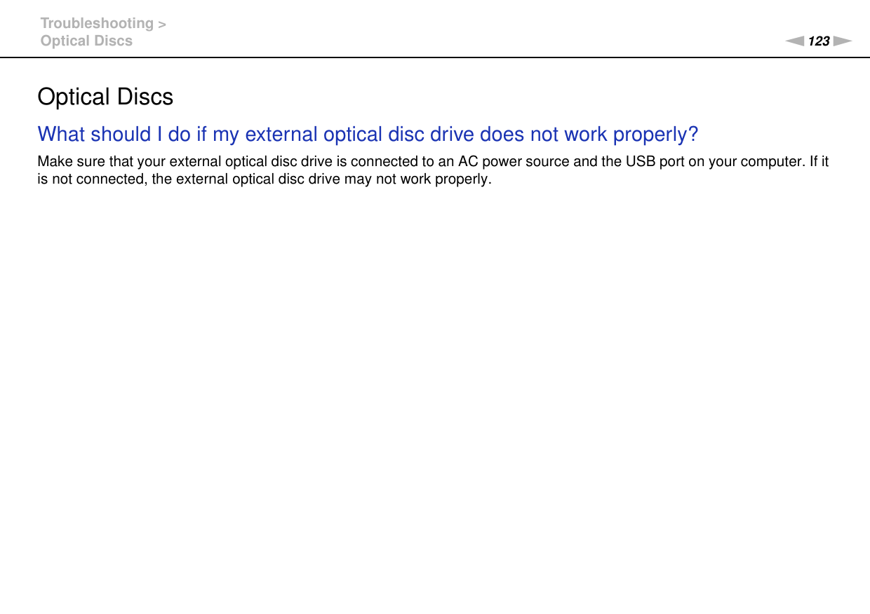 123nNTroubleshooting &gt;Optical DiscsOptical DiscsWhat should I do if my external optical disc drive does not work properly?Make sure that your external optical disc drive is connected to an AC power source and the USB port on your computer. If it is not connected, the external optical disc drive may not work properly.  
