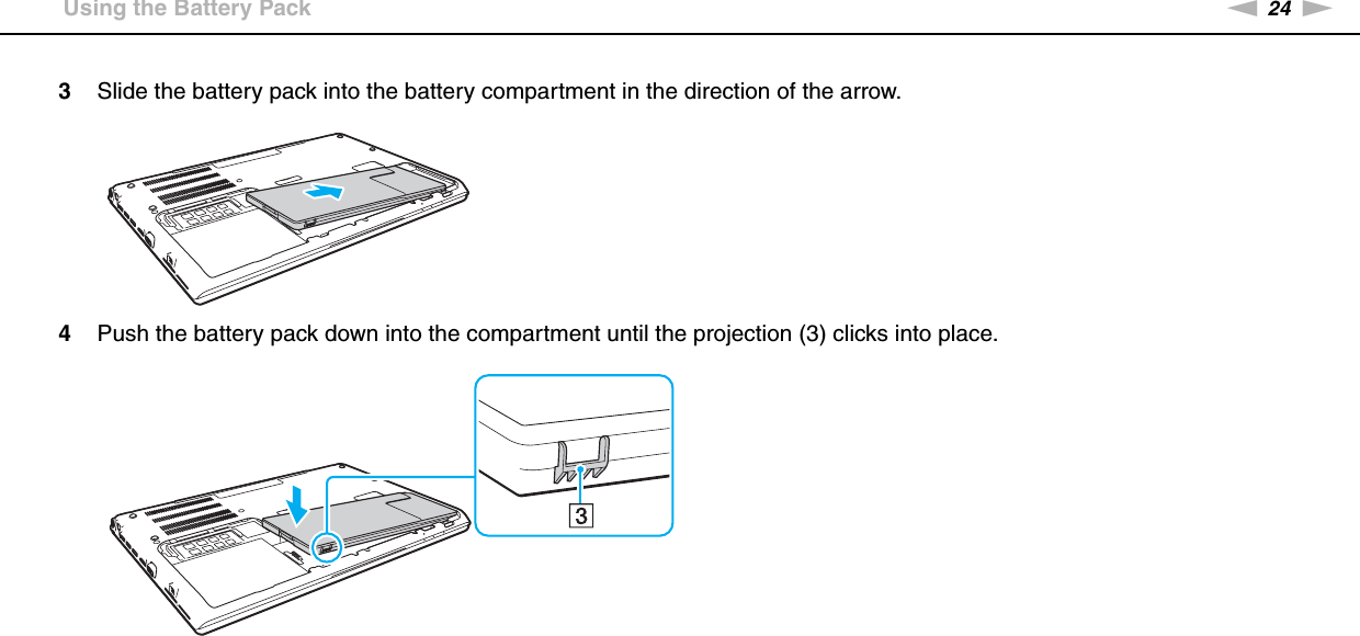 24nNGetting Started &gt;Using the Battery Pack3Slide the battery pack into the battery compartment in the direction of the arrow.4Push the battery pack down into the compartment until the projection (3) clicks into place.