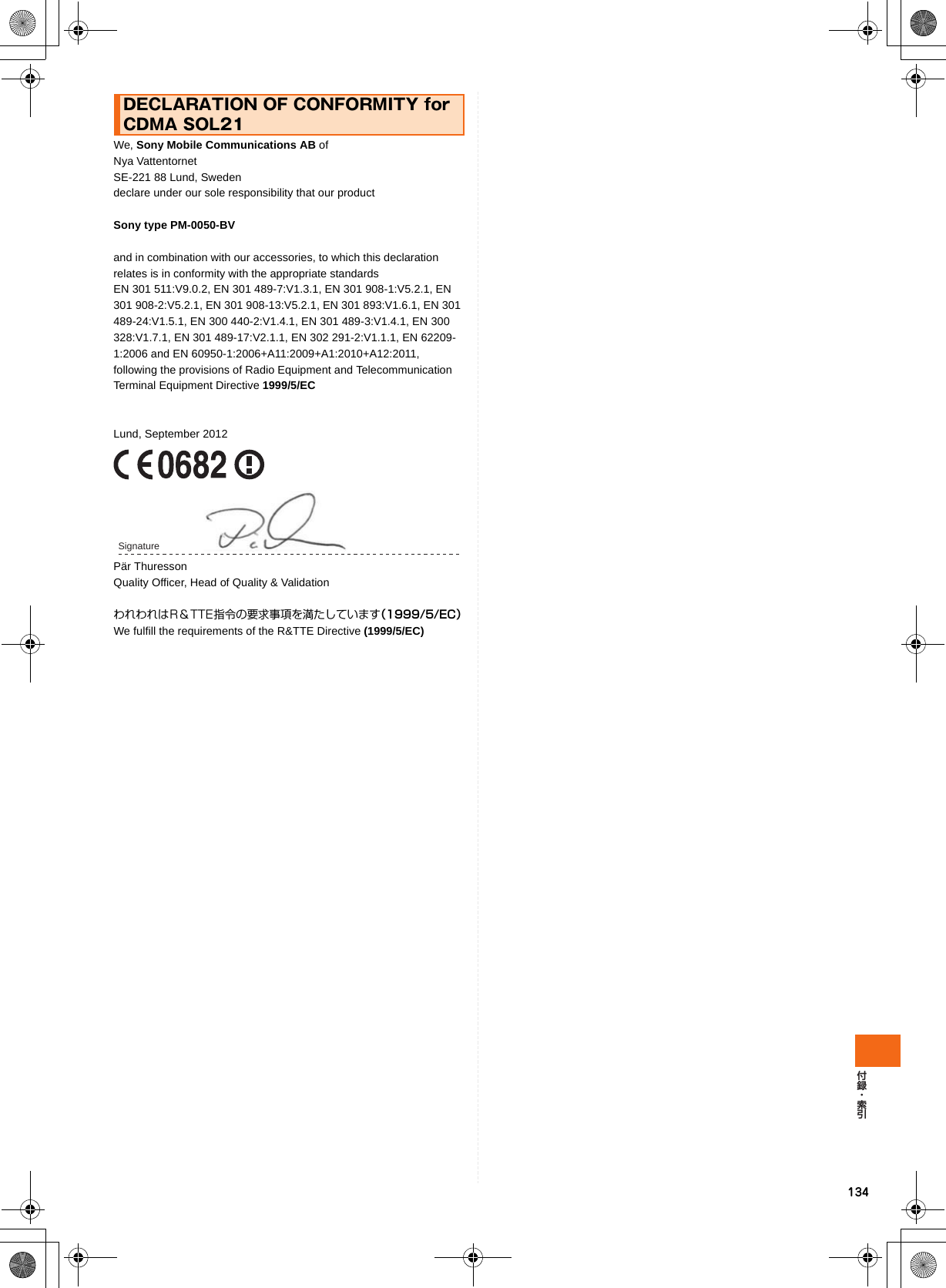 134We, Sony Mobile Communications AB of Nya Vattentornet SE-221 88 Lund, Sweden declare under our sole responsibility that our productSony type PM-0050-BVand in combination with our accessories, to which this declaration relates is in conformity with the appropriate standards EN 301 511:V9.0.2, EN 301 489-7:V1.3.1, EN 301 908-1:V5.2.1, EN 301 908-2:V5.2.1, EN 301 908-13:V5.2.1, EN 301 893:V1.6.1, EN 301 489-24:V1.5.1, EN 300 440-2:V1.4.1, EN 301 489-3:V1.4.1, EN 300 328:V1.7.1, EN 301 489-17:V2.1.1, EN 302 291-2:V1.1.1, EN 62209-1:2006 and EN 60950-1:2006+A11:2009+A1:2010+A12:2011, following the provisions of Radio Equipment and Telecommunication Terminal Equipment Directive 1999/5/ECLund, September 2012Pär ThuressonQuality Officer, Head of Quality &amp; ValidationわれわれはR＆TTE指令の要求事項を満たしています（1999/5/EC）We fulfill the requirements of the R&amp;TTE Directive (1999/5/EC)DECLARATION OF CONFORMITY for CDMA SOL21Signature