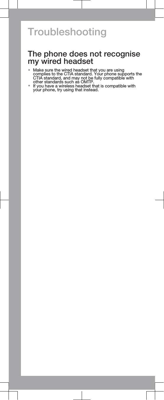 TroubleshootingThe phone does not recognisemy wired headset•Make sure the wired headset that you are usingcomplies to the CTIA standard. Your phone supports theCTIA standard, and may not be fully compatible withother standards such as OMTP.•If you have a wireless headset that is compatible withyour phone, try using that instead.