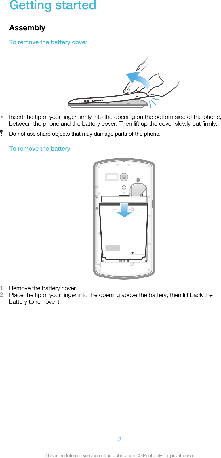 Getting startedAssemblyTo remove the battery cover•Insert the tip of your finger firmly into the opening on the bottom side of the phone,between the phone and the battery cover. Then lift up the cover slowly but firmly.Do not use sharp objects that may damage parts of the phone.To remove the batterymicroSD1Remove the battery cover.2Place the tip of your finger into the opening above the battery, then lift back thebattery to remove it.8This is an Internet version of this publication. © Print only for private use.