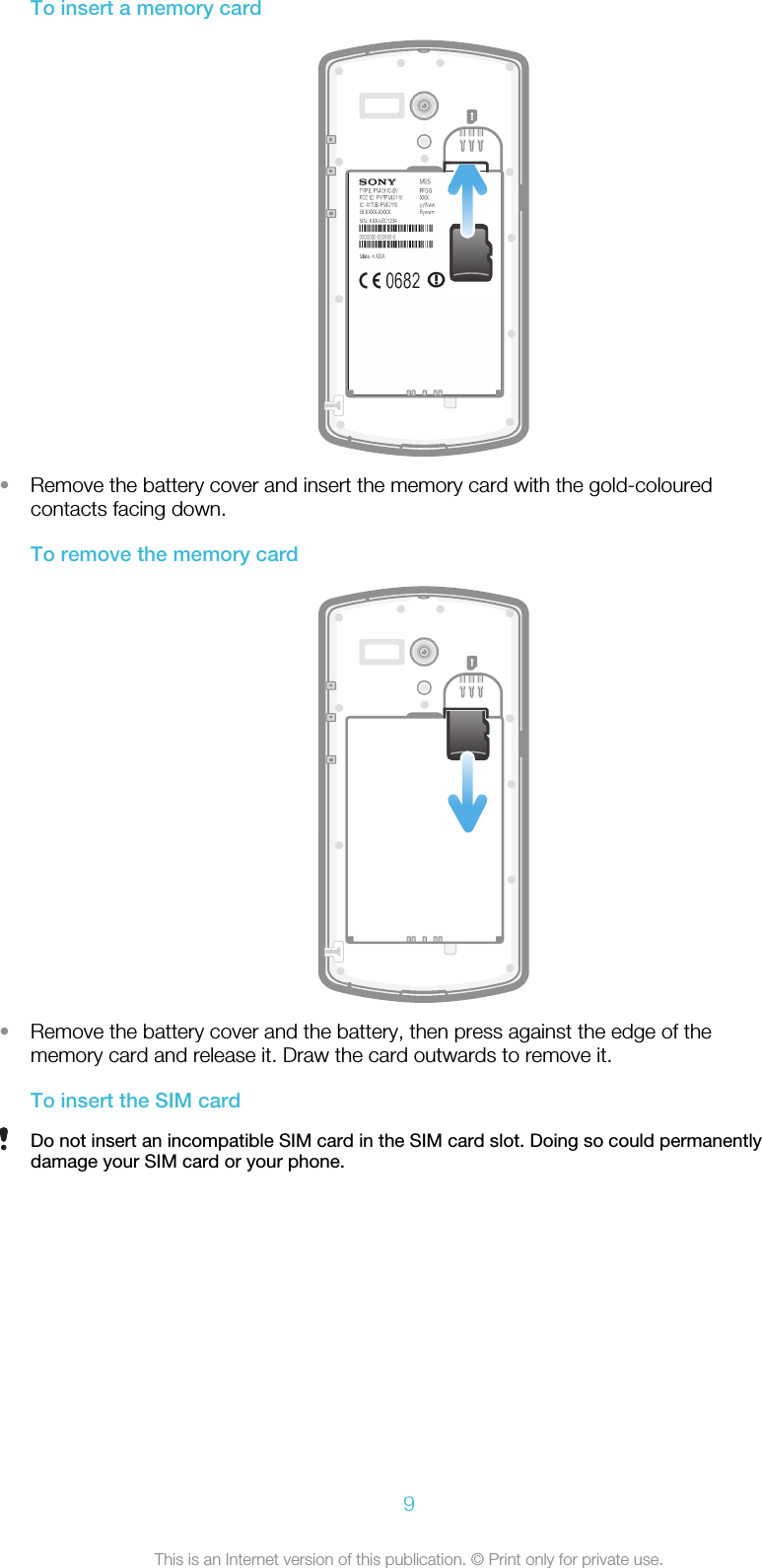 To insert a memory card•Remove the battery cover and insert the memory card with the gold-colouredcontacts facing down.To remove the memory card•Remove the battery cover and the battery, then press against the edge of thememory card and release it. Draw the card outwards to remove it.To insert the SIM cardDo not insert an incompatible SIM card in the SIM card slot. Doing so could permanentlydamage your SIM card or your phone.9This is an Internet version of this publication. © Print only for private use.