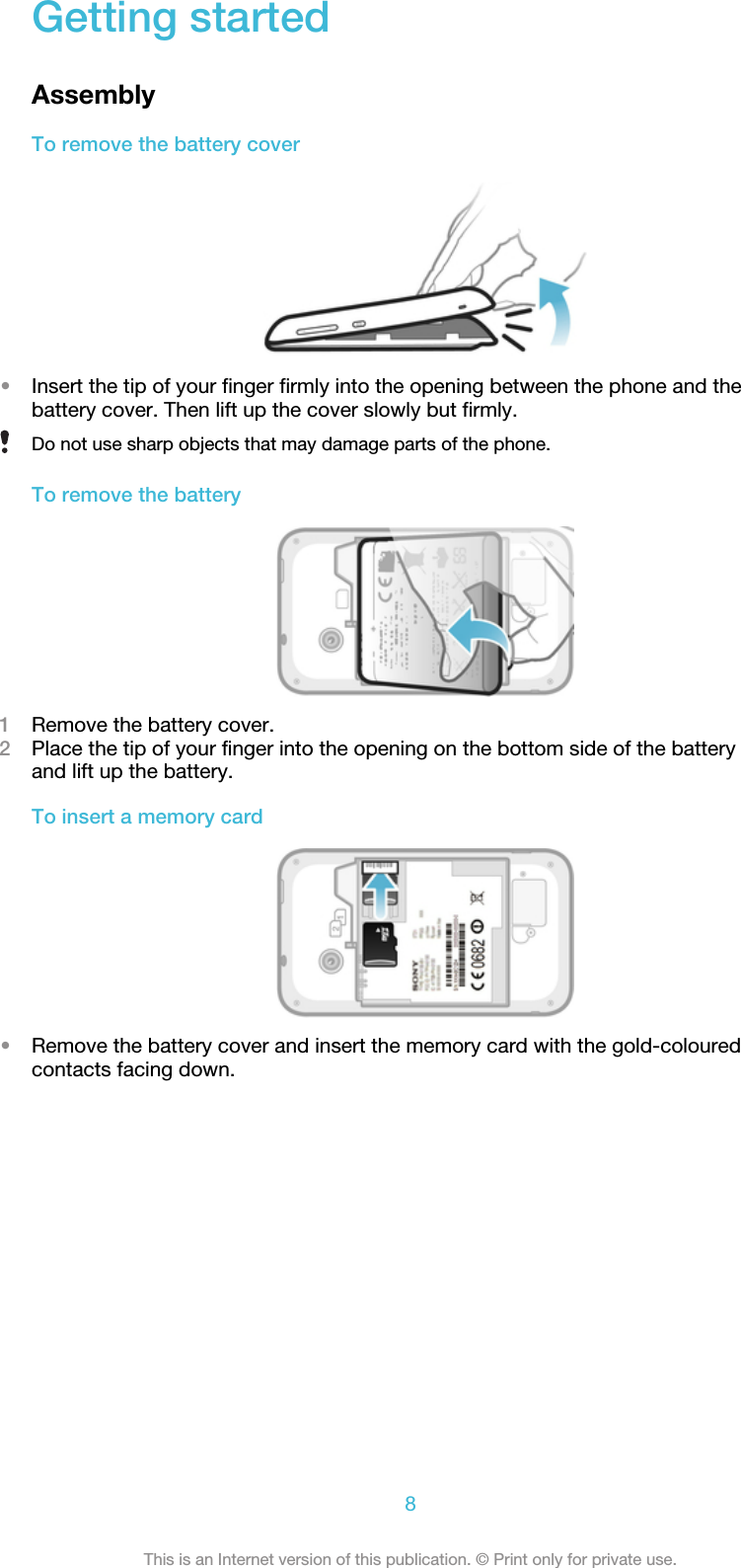 Getting startedAssemblyTo remove the battery cover•Insert the tip of your finger firmly into the opening between the phone and thebattery cover. Then lift up the cover slowly but firmly.Do not use sharp objects that may damage parts of the phone.To remove the battery1Remove the battery cover.2Place the tip of your finger into the opening on the bottom side of the batteryand lift up the battery.To insert a memory card•Remove the battery cover and insert the memory card with the gold-colouredcontacts facing down.8This is an Internet version of this publication. © Print only for private use.