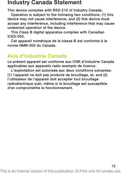 Industry Canada StatementThis device complies with RSS-210 of Industry Canada.Operation is subject to the following two conditions: (1) thisdevice may not cause interference, and (2) this device mustaccept any interference, including interference that may causeundesired operation of the device.This Class B digital apparatus complies with CanadianICES-003.Cet appareil numérique de la classe B est conforme à lanorme NMB-003 du Canada.Avis d’industrie CanadaLe présent appareil est conforme aux CNR d&apos;Industrie Canadaapplicables aux appareils radio exempts de licence.L&apos;exploitation est autorisée aux deux conditions suivantes:(1) l&apos;appareil ne doit pas produire de brouillage, et, and (2)l&apos;utilisateur de l&apos;appareil doit accepter tout brouillageradioélectrique subi, même si le brouillage est susceptibled&apos;en compromettre le fonctionnement.13This is an Internet version of this publication. © Print only for private use.