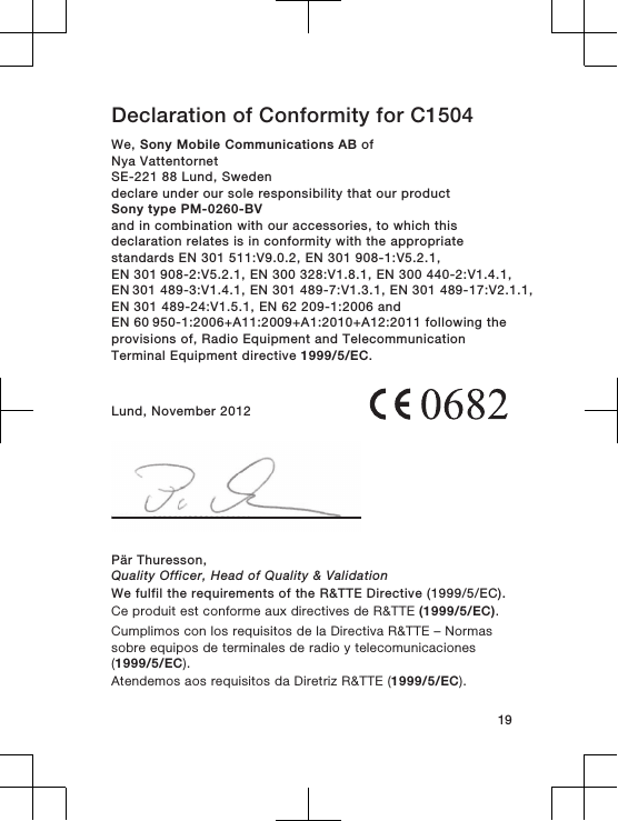 Declaration of Conformity for C1504We, Sony Mobile Communications AB ofNya VattentornetSE-221 88 Lund, Swedendeclare under our sole responsibility that our productSony type PM-0260-BVand in combination with our accessories, to which thisdeclaration relates is in conformity with the appropriatestandards EN 301 511:V9.0.2, EN 301 908-1:V5.2.1, EN 301 908-2:V5.2.1, EN 300 328:V1.8.1, EN 300 440-2:V1.4.1, EN 301 489-3:V1.4.1, EN 301 489-7:V1.3.1, EN 301 489-17:V2.1.1,EN 301 489-24:V1.5.1, EN 62 209-1:2006 and EN 60 950-1:2006+A11:2009+A1:2010+A12:2011 following theprovisions of, Radio Equipment and TelecommunicationTerminal Equipment directive 1999/5/EC.Lund, November 2012Pär Thuresson,Quality Officer, Head of Quality &amp; ValidationWe fulfil the requirements of the R&amp;TTE Directive (1999/5/EC).Ce produit est conforme aux directives de R&amp;TTE (1999/5/EC).Cumplimos con los requisitos de la Directiva R&amp;TTE – Normassobre equipos de terminales de radio y telecomunicaciones(1999/5/EC).Atendemos aos requisitos da Diretriz R&amp;TTE (1999/5/EC).19