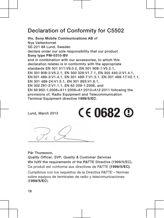 Declaration of Conformity for C5502We, Sony Mobile Communications AB ofNya VattentornetSE-221 88 Lund, Swedendeclare under our sole responsibility that our productSony type PM-0310-BVand in combination with our accessories, to which thisdeclaration relates is in conformity with the appropriatestandards EN 301 511:V9.0.2, EN 301 908-1:V5.2.1, EN 301 908-2:V5.2.1, EN 300 328:V1.7.1, EN 300 440-2:V1.4.1, EN 301 489-3:V1.4.1, EN 301 489-7:V1.3.1, EN 301 489-17:V2.1.1,EN 301 489-24:V1.5.1, EN 301 893:V1.6.1, EN 302 291-2:V1.1.1, EN 62 209-1:2006, and EN 60 950-1:2006+A11:2009+A1:2010+A12:2011 following theprovisions of, Radio Equipment and TelecommunicationTerminal Equipment directive 1999/5/EC.Lund, March 2013Pär Thuresson,Quality Officer, SVP, Quality &amp; Customer ServicesWe fulfil the requirements of the R&amp;TTE Directive (1999/5/EC).Ce produit est conforme aux directives de R&amp;TTE (1999/5/EC).Cumplimos con los requisitos de la Directiva R&amp;TTE – Normassobre equipos de terminales de radio y telecomunicaciones(1999/5/EC).18