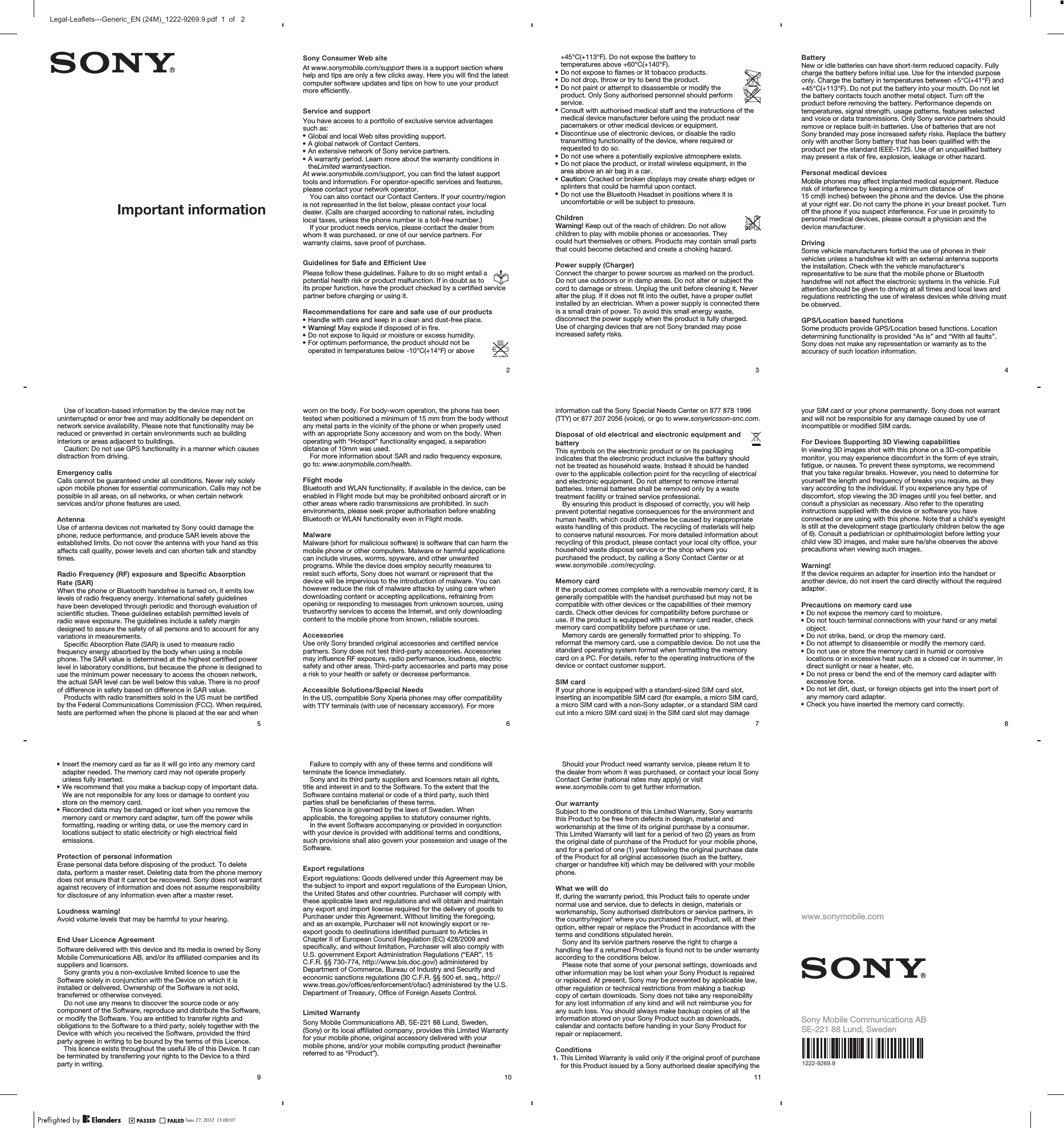 Important informationSony Consumer Web siteAt www.sonymobile.com/support there is a support section wherehelp and tips are only a few clicks away. Here you will find the latestcomputer software updates and tips on how to use your productmore efficiently.Service and supportYou have access to a portfolio of exclusive service advantagessuch as:•Global and local Web sites providing support.•A global network of Contact Centers.•An extensive network of Sony service partners.•A warranty period. Learn more about the warranty conditions intheLimited warrantysection.At www.sonymobile.com/support, you can find the latest supporttools and information. For operator-specific services and features,please contact your network operator.You can also contact our Contact Centers. If your country/regionis not represented in the list below, please contact your localdealer. (Calls are charged according to national rates, includinglocal taxes, unless the phone number is a toll-free number.)If your product needs service, please contact the dealer fromwhom it was purchased, or one of our service partners. Forwarranty claims, save proof of purchase.Guidelines for Safe and Efficient UsePlease follow these guidelines. Failure to do so might entail apotential health risk or product malfunction. If in doubt as toits proper function, have the product checked by a certified servicepartner before charging or using it.Recommendations for care and safe use of our products•Handle with care and keep in a clean and dust-free place.•Warning! May explode if disposed of in fire.•Do not expose to liquid or moisture or excess humidity.•For optimum performance, the product should not beoperated in temperatures below -10°C(+14°F) or above2+45°C(+113°F). Do not expose the battery totemperatures above +60°C(+140°F).•Do not expose to flames or lit tobacco products.•Do not drop, throw or try to bend the product.•Do not paint or attempt to disassemble or modify theproduct. Only Sony authorised personnel should performservice.•Consult with authorised medical staff and the instructions of themedical device manufacturer before using the product nearpacemakers or other medical devices or equipment.•Discontinue use of electronic devices, or disable the radiotransmitting functionality of the device, where required orrequested to do so.•Do not use where a potentially explosive atmosphere exists.•Do not place the product, or install wireless equipment, in thearea above an air bag in a car.•Caution: Cracked or broken displays may create sharp edges orsplinters that could be harmful upon contact.•Do not use the Bluetooth Headset in positions where it isuncomfortable or will be subject to pressure.ChildrenWarning! Keep out of the reach of children. Do not allowchildren to play with mobile phones or accessories. Theycould hurt themselves or others. Products may contain small partsthat could become detached and create a choking hazard.Power supply (Charger)Connect the charger to power sources as marked on the product.Do not use outdoors or in damp areas. Do not alter or subject thecord to damage or stress. Unplug the unit before cleaning it. Neveralter the plug. If it does not fit into the outlet, have a proper outletinstalled by an electrician. When a power supply is connected thereis a small drain of power. To avoid this small energy waste,disconnect the power supply when the product is fully charged.Use of charging devices that are not Sony branded may poseincreased safety risks.3BatteryNew or idle batteries can have short-term reduced capacity. Fullycharge the battery before initial use. Use for the intended purposeonly. Charge the battery in temperatures between +5°C(+41°F) and+45°C(+113°F). Do not put the battery into your mouth. Do not letthe battery contacts touch another metal object. Turn off theproduct before removing the battery. Performance depends ontemperatures, signal strength, usage patterns, features selectedand voice or data transmissions. Only Sony service partners shouldremove or replace built-in batteries. Use of batteries that are notSony branded may pose increased safety risks. Replace the batteryonly with another Sony battery that has been qualified with theproduct per the standard IEEE-1725. Use of an unqualified batterymay present a risk of fire, explosion, leakage or other hazard.Personal medical devicesMobile phones may affect implanted medical equipment. Reducerisk of interference by keeping a minimum distance of15 cm(6 inches) between the phone and the device. Use the phoneat your right ear. Do not carry the phone in your breast pocket. Turnoff the phone if you suspect interference. For use in proximity topersonal medical devices, please consult a physician and thedevice manufacturer.DrivingSome vehicle manufacturers forbid the use of phones in theirvehicles unless a handsfree kit with an external antenna supportsthe installation. Check with the vehicle manufacturer&apos;srepresentative to be sure that the mobile phone or Bluetoothhandsfree will not affect the electronic systems in the vehicle. Fullattention should be given to driving at all times and local laws andregulations restricting the use of wireless devices while driving mustbe observed.GPS/Location based functionsSome products provide GPS/Location based functions. Locationdetermining functionality is provided “As is” and “With all faults”.Sony does not make any representation or warranty as to theaccuracy of such location information.4Use of location-based information by the device may not beuninterrupted or error free and may additionally be dependent onnetwork service availability. Please note that functionality may bereduced or prevented in certain environments such as buildinginteriors or areas adjacent to buildings.Caution: Do not use GPS functionality in a manner which causesdistraction from driving.Emergency callsCalls cannot be guaranteed under all conditions. Never rely solelyupon mobile phones for essential communication. Calls may not bepossible in all areas, on all networks, or when certain networkservices and/or phone features are used.AntennaUse of antenna devices not marketed by Sony could damage thephone, reduce performance, and produce SAR levels above theestablished limits. Do not cover the antenna with your hand as thisaffects call quality, power levels and can shorten talk and standbytimes.Radio Frequency (RF) exposure and Specific AbsorptionRate (SAR)When the phone or Bluetooth handsfree is turned on, it emits lowlevels of radio frequency energy. International safety guidelineshave been developed through periodic and thorough evaluation ofscientific studies. These guidelines establish permitted levels ofradio wave exposure. The guidelines include a safety margindesigned to assure the safety of all persons and to account for anyvariations in measurements.Specific Absorption Rate (SAR) is used to measure radiofrequency energy absorbed by the body when using a mobilephone. The SAR value is determined at the highest certified powerlevel in laboratory conditions, but because the phone is designed touse the minimum power necessary to access the chosen network,the actual SAR level can be well below this value. There is no proofof difference in safety based on difference in SAR value.Products with radio transmitters sold in the US must be certifiedby the Federal Communications Commission (FCC). When required,tests are performed when the phone is placed at the ear and when5worn on the body. For body-worn operation, the phone has beentested when positioned a minimum of 15 mm from the body withoutany metal parts in the vicinity of the phone or when properly usedwith an appropriate Sony accessory and worn on the body. Whenoperating with “Hotspot” functionality engaged, a separationdistance of 10mm was used.For more information about SAR and radio frequency exposure,go to: www.sonymobile.com/health.Flight modeBluetooth and WLAN functionality, if available in the device, can beenabled in Flight mode but may be prohibited onboard aircraft or inother areas where radio transmissions are prohibited. In suchenvironments, please seek proper authorisation before enablingBluetooth or WLAN functionality even in Flight mode.MalwareMalware (short for malicious software) is software that can harm themobile phone or other computers. Malware or harmful applicationscan include viruses, worms, spyware, and other unwantedprograms. While the device does employ security measures toresist such efforts, Sony does not warrant or represent that thedevice will be impervious to the introduction of malware. You canhowever reduce the risk of malware attacks by using care whendownloading content or accepting applications, refraining fromopening or responding to messages from unknown sources, usingtrustworthy services to access the Internet, and only downloadingcontent to the mobile phone from known, reliable sources.AccessoriesUse only Sony branded original accessories and certified servicepartners. Sony does not test third-party accessories. Accessoriesmay influence RF exposure, radio performance, loudness, electricsafety and other areas. Third-party accessories and parts may posea risk to your health or safety or decrease performance.Accessible Solutions/Special NeedsIn the US, compatible Sony Xperia phones may offer compatibilitywith TTY terminals (with use of necessary accessory). For more6information call the Sony Special Needs Center on 877 878 1996(TTY) or 877 207 2056 (voice), or go to www.sonyericsson-snc.com.Disposal of old electrical and electronic equipment andbatteryThis symbols on the electronic product or on its packagingindicates that the electronic product inclusive the battery shouldnot be treated as household waste. Instead it should be handedover to the applicable collection point for the recycling of electricaland electronic equipment. Do not attempt to remove internalbatteries. Internal batteries shall be removed only by a wastetreatment facility or trained service professional.By ensuring this product is disposed of correctly, you will helpprevent potential negative consequences for the environment andhuman health, which could otherwise be caused by inappropriatewaste handling of this product. The recycling of materials will helpto conserve natural resources. For more detailed information aboutrecycling of this product, please contact your local city office, yourhousehold waste disposal service or the shop where youpurchased the product, by calling a Sony Contact Center or atwww.sonymobile .com/recycling.Memory cardIf the product comes complete with a removable memory card, it isgenerally compatible with the handset purchased but may not becompatible with other devices or the capabilities of their memorycards. Check other devices for compatibility before purchase oruse. If the product is equipped with a memory card reader, checkmemory card compatibility before purchase or use.Memory cards are generally formatted prior to shipping. Toreformat the memory card, use a compatible device. Do not use thestandard operating system format when formatting the memorycard on a PC. For details, refer to the operating instructions of thedevice or contact customer support.SIM cardIf your phone is equipped with a standard-sized SIM card slot,inserting an incompatible SIM card (for example, a micro SIM card,a micro SIM card with a non-Sony adapter, or a standard SIM cardcut into a micro SIM card size) in the SIM card slot may damage7your SIM card or your phone permanently. Sony does not warrantand will not be responsible for any damage caused by use ofincompatible or modified SIM cards.For Devices Supporting 3D Viewing capabilitiesIn viewing 3D images shot with this phone on a 3D-compatiblemonitor, you may experience discomfort in the form of eye strain,fatigue, or nausea. To prevent these symptoms, we recommendthat you take regular breaks. However, you need to determine foryourself the length and frequency of breaks you require, as theyvary according to the individual. If you experience any type ofdiscomfort, stop viewing the 3D images until you feel better, andconsult a physician as necessary. Also refer to the operatinginstructions supplied with the device or software you haveconnected or are using with this phone. Note that a child’s eyesightis still at the development stage (particularly children below the ageof 6). Consult a pediatrician or ophthalmologist before letting yourchild view 3D images, and make sure he/she observes the aboveprecautions when viewing such images.Warning!If the device requires an adapter for insertion into the handset oranother device, do not insert the card directly without the requiredadapter.Precautions on memory card use•Do not expose the memory card to moisture.•Do not touch terminal connections with your hand or any metalobject.•Do not strike, bend, or drop the memory card.•Do not attempt to disassemble or modify the memory card.•Do not use or store the memory card in humid or corrosivelocations or in excessive heat such as a closed car in summer, indirect sunlight or near a heater, etc.•Do not press or bend the end of the memory card adapter withexcessive force.•Do not let dirt, dust, or foreign objects get into the insert port ofany memory card adapter.•Check you have inserted the memory card correctly.8•Insert the memory card as far as it will go into any memory cardadapter needed. The memory card may not operate properlyunless fully inserted.•We recommend that you make a backup copy of important data.We are not responsible for any loss or damage to content youstore on the memory card.•Recorded data may be damaged or lost when you remove thememory card or memory card adapter, turn off the power whileformatting, reading or writing data, or use the memory card inlocations subject to static electricity or high electrical fieldemissions.Protection of personal informationErase personal data before disposing of the product. To deletedata, perform a master reset. Deleting data from the phone memorydoes not ensure that it cannot be recovered. Sony does not warrantagainst recovery of information and does not assume responsibilityfor disclosure of any information even after a master reset.Loudness warning!Avoid volume levels that may be harmful to your hearing.End User Licence AgreementSoftware delivered with this device and its media is owned by SonyMobile Communications AB, and/or its affiliated companies and itssuppliers and licensors.Sony grants you a non-exclusive limited licence to use theSoftware solely in conjunction with the Device on which it isinstalled or delivered. Ownership of the Software is not sold,transferred or otherwise conveyed.Do not use any means to discover the source code or anycomponent of the Software, reproduce and distribute the Software,or modify the Software. You are entitled to transfer rights andobligations to the Software to a third party, solely together with theDevice with which you received the Software, provided the thirdparty agrees in writing to be bound by the terms of this Licence.This licence exists throughout the useful life of this Device. It canbe terminated by transferring your rights to the Device to a thirdparty in writing.9Failure to comply with any of these terms and conditions willterminate the licence immediately.Sony and its third party suppliers and licensors retain all rights,title and interest in and to the Software. To the extent that theSoftware contains material or code of a third party, such thirdparties shall be beneficiaries of these terms.This licence is governed by the laws of Sweden. Whenapplicable, the foregoing applies to statutory consumer rights.In the event Software accompanying or provided in conjunctionwith your device is provided with additional terms and conditions,such provisions shall also govern your possession and usage of theSoftware.Export regulationsExport regulations: Goods delivered under this Agreement may bethe subject to import and export regulations of the European Union,the United States and other countries. Purchaser will comply withthese applicable laws and regulations and will obtain and maintainany export and import license required for the delivery of goods toPurchaser under this Agreement. Without limiting the foregoing,and as an example, Purchaser will not knowingly export or re-export goods to destinations identified pursuant to Articles inChapter II of European Council Regulation (EC) 428/2009 andspecifically, and without limitation, Purchaser will also comply withU.S. government Export Administration Regulations (“EAR”, 15C.F.R. §§ 730-774, http://www.bis.doc.gov/) administered byDepartment of Commerce, Bureau of Industry and Security andeconomic sanctions regulations (30 C.F.R. §§ 500 et. seq., http://www.treas.gov/offices/enforcement/ofac/) administered by the U.S.Department of Treasury, Office of Foreign Assets Control.Limited WarrantySony Mobile Communications AB, SE-221 88 Lund, Sweden,(Sony) or its local affiliated company, provides this Limited Warrantyfor your mobile phone, original accessory delivered with yourmobile phone, and/or your mobile computing product (hereinafterreferred to as “Product”).10Should your Product need warranty service, please return it tothe dealer from whom it was purchased, or contact your local SonyContact Center (national rates may apply) or visitwww.sonymobile.com to get further information.Our warrantySubject to the conditions of this Limited Warranty, Sony warrantsthis Product to be free from defects in design, material andworkmanship at the time of its original purchase by a consumer.This Limited Warranty will last for a period of two (2) years as fromthe original date of purchase of the Product for your mobile phone,and for a period of one (1) year following the original purchase dateof the Product for all original accessories (such as the battery,charger or handsfree kit) which may be delivered with your mobilephone.What we will doIf, during the warranty period, this Product fails to operate undernormal use and service, due to defects in design, materials orworkmanship, Sony authorised distributors or service partners, inthe country/region* where you purchased the Product, will, at theiroption, either repair or replace the Product in accordance with theterms and conditions stipulated herein.Sony and its service partners reserve the right to charge ahandling fee if a returned Product is found not to be under warrantyaccording to the conditions below.Please note that some of your personal settings, downloads andother information may be lost when your Sony Product is repairedor replaced. At present, Sony may be prevented by applicable law,other regulation or technical restrictions from making a backupcopy of certain downloads. Sony does not take any responsibilityfor any lost information of any kind and will not reimburse you forany such loss. You should always make backup copies of all theinformation stored on your Sony Product such as downloads,calendar and contacts before handing in your Sony Product forrepair or replacement.Conditions1. This Limited Warranty is valid only if the original proof of purchasefor this Product issued by a Sony authorised dealer specifying the11www.sonymobile.comSony Mobile Communications ABSE-221 88 Lund, Sweden1222-9269.9June 27, 2012  15:00:07Legal-Leaflets---Generic_EN (24M)_1222-9269.9.pdf  1  of   2