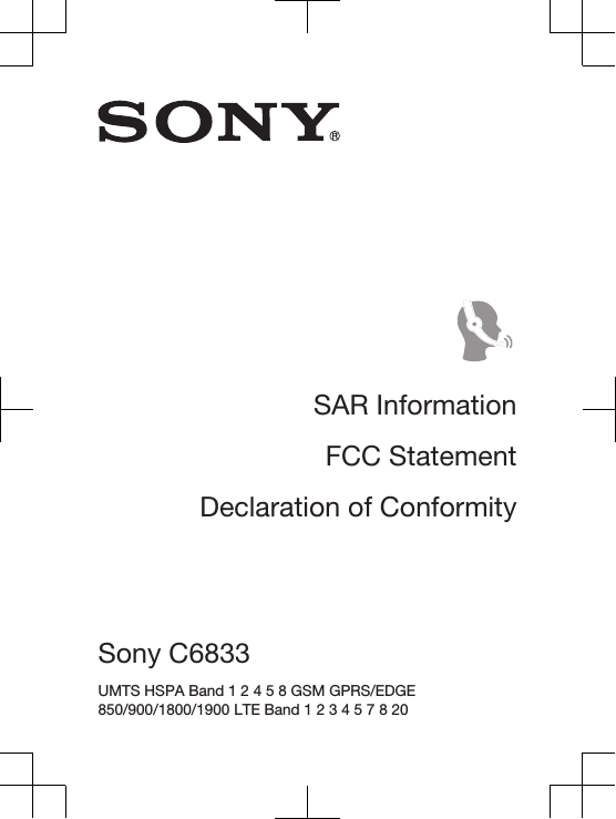 SAR InformationFCC StatementDeclaration of ConformitySony C6833 UMTS HSPA Band 1 2 4 5 8 GSM GPRS/EDGE850/900/1800/1900 LTE Band 1 2 3 4 5 7 8 20