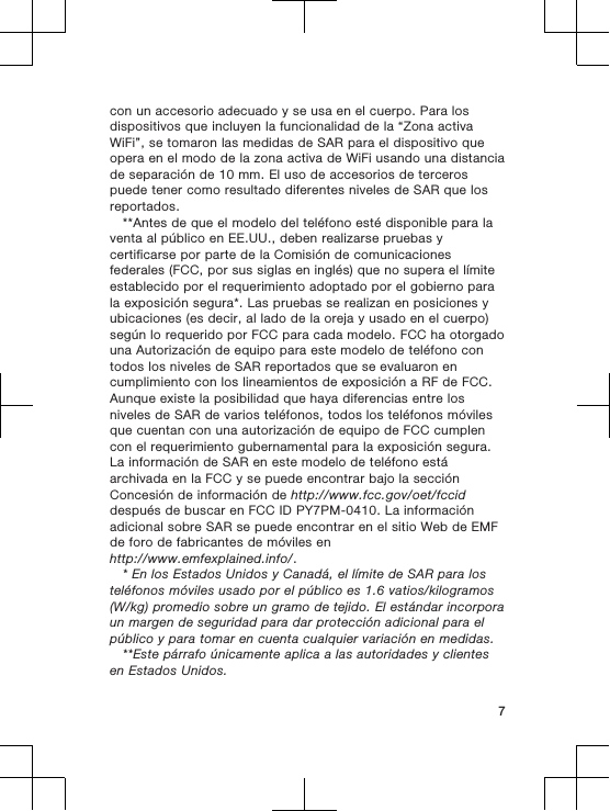 con un accesorio adecuado y se usa en el cuerpo. Para losdispositivos que incluyen la funcionalidad de la “Zona activaWiFi”, se tomaron las medidas de SAR para el dispositivo queopera en el modo de la zona activa de WiFi usando una distanciade separación de 10 mm. El uso de accesorios de tercerospuede tener como resultado diferentes niveles de SAR que losreportados.**Antes de que el modelo del teléfono esté disponible para laventa al público en EE.UU., deben realizarse pruebas ycertificarse por parte de la Comisión de comunicacionesfederales (FCC, por sus siglas en inglés) que no supera el límiteestablecido por el requerimiento adoptado por el gobierno parala exposición segura*. Las pruebas se realizan en posiciones yubicaciones (es decir, al lado de la oreja y usado en el cuerpo)según lo requerido por FCC para cada modelo. FCC ha otorgadouna Autorización de equipo para este modelo de teléfono contodos los niveles de SAR reportados que se evaluaron encumplimiento con los lineamientos de exposición a RF de FCC.Aunque existe la posibilidad que haya diferencias entre losniveles de SAR de varios teléfonos, todos los teléfonos móvilesque cuentan con una autorización de equipo de FCC cumplencon el requerimiento gubernamental para la exposición segura.La información de SAR en este modelo de teléfono estáarchivada en la FCC y se puede encontrar bajo la secciónConcesión de información de http://www.fcc.gov/oet/fcciddespués de buscar en FCC ID PY7PM-0410. La informaciónadicional sobre SAR se puede encontrar en el sitio Web de EMFde foro de fabricantes de móviles enhttp://www.emfexplained.info/.* En los Estados Unidos y Canadá, el límite de SAR para losteléfonos móviles usado por el público es 1.6 vatios/kilogramos(W/kg) promedio sobre un gramo de tejido. El estándar incorporaun margen de seguridad para dar protección adicional para elpúblico y para tomar en cuenta cualquier variación en medidas.**Este párrafo únicamente aplica a las autoridades y clientesen Estados Unidos.7