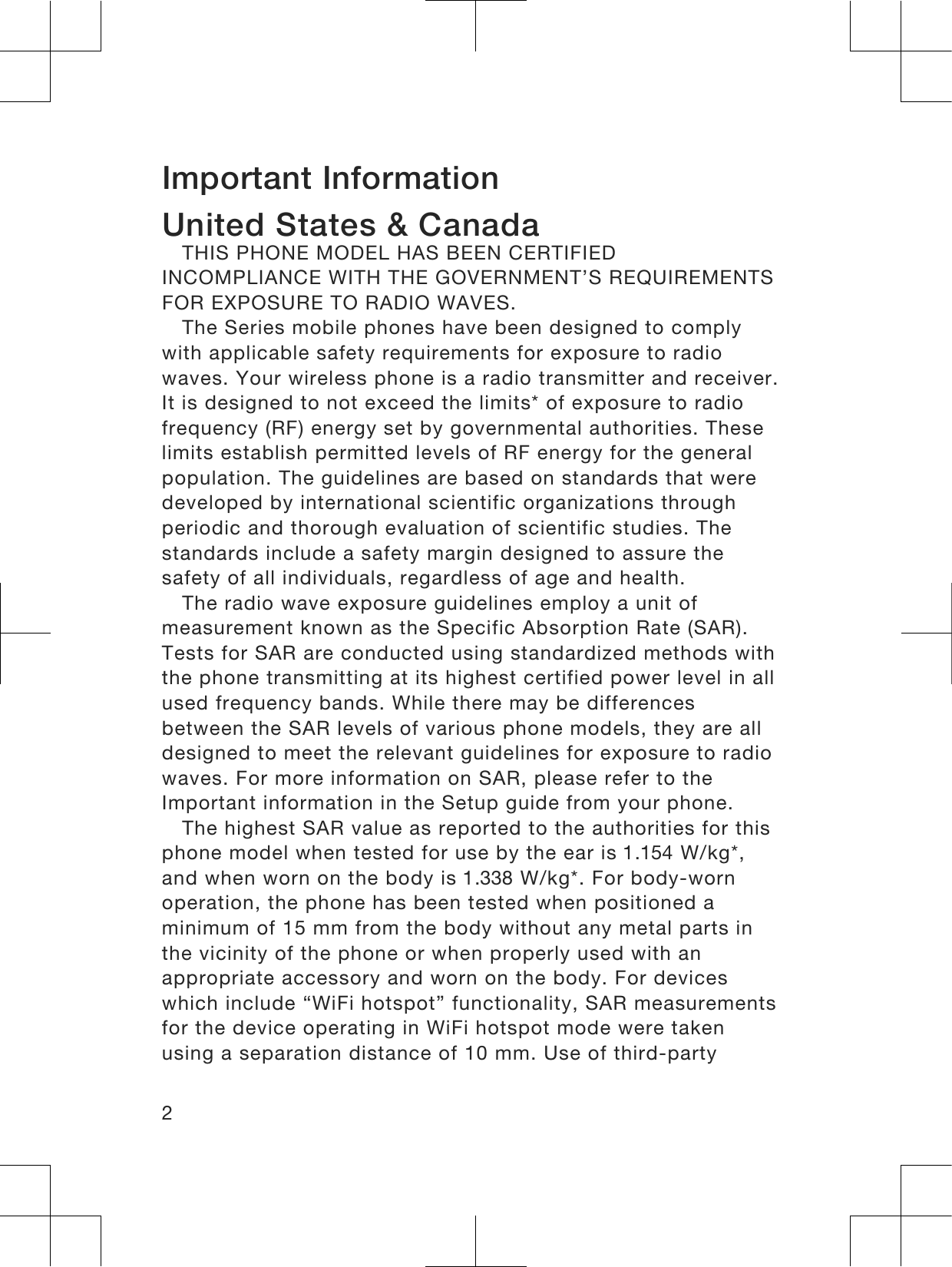 Important InformationUnited States &amp; CanadaTHIS PHONE MODEL HAS BEEN CERTIFIEDINCOMPLIANCE WITH THE GOVERNMENT’S REQUIREMENTSFOR EXPOSURE TO RADIO WAVES.The Series mobile phones have been designed to complywith applicable safety requirements for exposure to radiowaves. Your wireless phone is a radio transmitter and receiver.It is designed to not exceed the limits* of exposure to radiofrequency (RF) energy set by governmental authorities. Theselimits establish permitted levels of RF energy for the generalpopulation. The guidelines are based on standards that weredeveloped by international scientific organizations throughperiodic and thorough evaluation of scientific studies. Thestandards include a safety margin designed to assure thesafety of all individuals, regardless of age and health.The radio wave exposure guidelines employ a unit ofmeasurement known as the Specific Absorption Rate (SAR).Tests for SAR are conducted using standardized methods withthe phone transmitting at its highest certified power level in allused frequency bands. While there may be differencesbetween the SAR levels of various phone models, they are alldesigned to meet the relevant guidelines for exposure to radiowaves. For more information on SAR, please refer to theImportant information in the Setup guide from your phone.The highest SAR value as reported to the authorities for thisphone model when tested for use by the ear is 1.154 W/kg*,and when worn on the body is 1.338 W/kg*. For body-wornoperation, the phone has been tested when positioned aminimum of 15 mm from the body without any metal parts inthe vicinity of the phone or when properly used with anappropriate accessory and worn on the body. For deviceswhich include “WiFi hotspot” functionality, SAR measurementsfor the device operating in WiFi hotspot mode were takenusing a separation distance of 10 mm. Use of third-party2