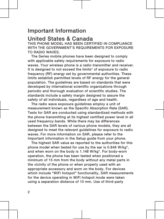 Important InformationUnited States &amp; CanadaTHIS PHONE MODEL HAS BEEN CERTIFIED IN COMPLIANCEWITH THE GOVERNMENT’S REQUIREMENTS FOR EXPOSURETO RADIO WAVES.The Series mobile phones have been designed to complywith applicable safety requirements for exposure to radiowaves. Your wireless phone is a radio transmitter and receiver.It is designed to not exceed the limits* of exposure to radiofrequency (RF) energy set by governmental authorities. Theselimits establish permitted levels of RF energy for the generalpopulation. The guidelines are based on standards that weredeveloped by international scientific organizations throughperiodic and thorough evaluation of scientific studies. Thestandards include a safety margin designed to assure thesafety of all individuals, regardless of age and health.The radio wave exposure guidelines employ a unit ofmeasurement known as the Specific Absorption Rate (SAR).Tests for SAR are conducted using standardized methods withthe phone transmitting at its highest certified power level in allused frequency bands. While there may be differencesbetween the SAR levels of various phone models, they are alldesigned to meet the relevant guidelines for exposure to radiowaves. For more information on SAR, please refer to theImportant information in the Setup guide from your phone.The highest SAR value as reported to the authorities for thisphone model when tested for use by the ear is 0.846 W/kg*,and when worn on the body is 1.148 W/kg*. For body-wornoperation, the phone has been tested when positioned aminimum of 15 mm from the body without any metal parts inthe vicinity of the phone or when properly used with anappropriate accessory and worn on the body. For deviceswhich include “WiFi hotspot” functionality, SAR measurementsfor the device operating in WiFi hotspot mode were takenusing a separation distance of 10 mm. Use of third-party2