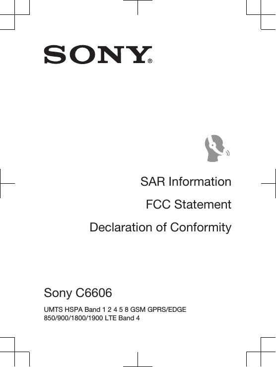 SAR InformationFCC StatementDeclaration of ConformitySony C6606 UMTS HSPA Band 1 2 4 5 8 GSM GPRS/EDGE850/900/1800/1900 LTE Band 4