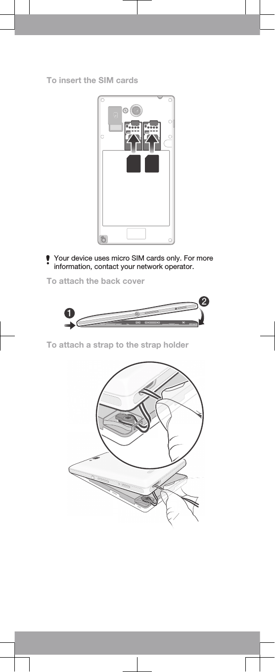 To insert the SIM cardsYour device uses micro SIM cards only. For moreinformation, contact your network operator.To attach the back coverTo attach a strap to the strap holder