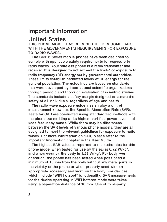 Important InformationUnited States THIS PHONE MODEL HAS BEEN CERTIFIED IN COMPLIANCEWITH THE GOVERNMENT’S REQUIREMENTS FOR EXPOSURETO RADIO WAVES.The C6916 Series mobile phones have been designed tocomply with applicable safety requirements for exposure toradio waves. Your wireless phone is a radio transmitter andreceiver. It is designed to not exceed the limits* of exposure toradio frequency (RF) energy set by governmental authorities.These limits establish permitted levels of RF energy for thegeneral population. The guidelines are based on standardsthat were developed by international scientific organizationsthrough periodic and thorough evaluation of scientific studies.The standards include a safety margin designed to assure thesafety of all individuals, regardless of age and health.The radio wave exposure guidelines employ a unit ofmeasurement known as the Specific Absorption Rate (SAR).Tests for SAR are conducted using standardized methods withthe phone transmitting at its highest certified power level in allused frequency bands. While there may be differencesbetween the SAR levels of various phone models, they are alldesigned to meet the relevant guidelines for exposure to radiowaves. For more information on SAR, please refer to theImportant Information chapter in the User Guide.The highest SAR value as reported to the authorities for thisphone model when tested for use by the ear is 0.72 W/kg*,and when worn on the body is 1.25 W/kg*. For body-wornoperation, the phone has been tested when positioned aminimum of 15 mm from the body without any metal parts inthe vicinity of the phone or when properly used with anappropriate accessory and worn on the body. For deviceswhich include “WiFi hotspot” functionality, SAR measurementsfor the device operating in WiFi hotspot mode were takenusing a separation distance of 10 mm. Use of third-party2