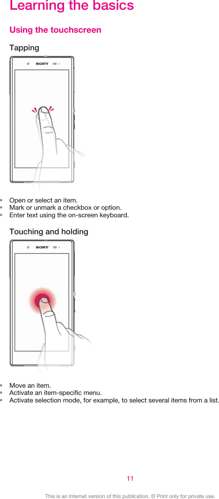 Learning the basicsUsing the touchscreenTapping•Open or select an item.•Mark or unmark a checkbox or option.•Enter text using the on-screen keyboard.Touching and holding•Move an item.•Activate an item-specific menu.•Activate selection mode, for example, to select several items from a list.11This is an Internet version of this publication. © Print only for private use.