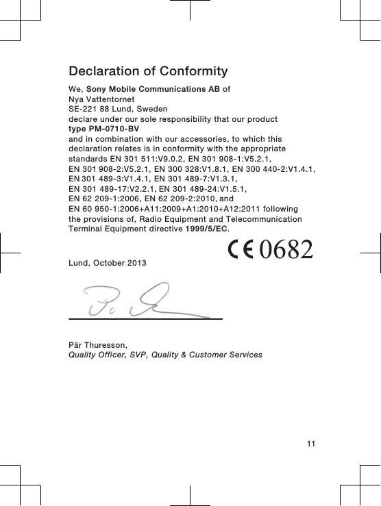 Declaration of Conformity We, Sony Mobile Communications AB ofNya VattentornetSE-221 88 Lund, Swedendeclare under our sole responsibility that our producttype PM-0710-BVand in combination with our accessories, to which thisdeclaration relates is in conformity with the appropriatestandards EN 301 511:V9.0.2, EN 301 908-1:V5.2.1, EN 301 908-2:V5.2.1, EN 300 328:V1.8.1, EN 300 440-2:V1.4.1, EN 301 489-3:V1.4.1, EN 301 489-7:V1.3.1, EN 301 489-17:V2.2.1, EN 301 489-24:V1.5.1, EN 62 209-1:2006, EN 62 209-2:2010, and EN 60 950-1:2006+A11:2009+A1:2010+A12:2011 followingthe provisions of, Radio Equipment and TelecommunicationTerminal Equipment directive 1999/5/EC.Lund, October 2013Pär Thuresson,Quality Officer, SVP, Quality &amp; Customer Services11