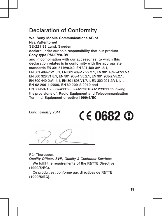 Declaration of Conformity We, Sony Mobile Communications AB ofNya VattentornetSE-221 88 Lund, Swedendeclare under our sole responsibility that our productSony type PM-0720-BVand in combination with our accessories, to which thisdeclaration relates is in conformity with the appropriatestandards EN 301 511:V9.0.2, EN 301 489-3:V1.6.1, EN 301 489-7:V1.3.1, EN 301 489-17:V2.2.1, EN 301 489-24:V1.5.1, EN 300 328:V1.8.1, EN 301 908-1:V5.2.1, EN 301 908-2:V5.2.1,EN 300 440-2:V1.4.1, EN 301 893:V1.7.1, EN 302 291-2:V1.1.1,EN 62 209-1:2006, EN 62 209-2:2010 and EN 60950-1:2006+A11:2009+A1:2010+A12:2011 following the provisions of, Radio Equipment and TelecommunicationTerminal Equipment directive 1999/5/EC.Lund, January 201419Pär Thuresson,Quality Officer, SVP, Quality &amp; Customer ServicesWe fulfil the requirements of the R&amp;TTE Directive(1999/5/EC).Ce produit est conforme aux directives de R&amp;TTE(1999/5/EC).