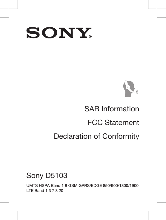 SAR InformationFCC StatementDeclaration of ConformitySony D5103 UMTS HSPA Band 1 8 GSM GPRS/EDGE 850/900/1800/1900LTE Band 1 3 7 8 20