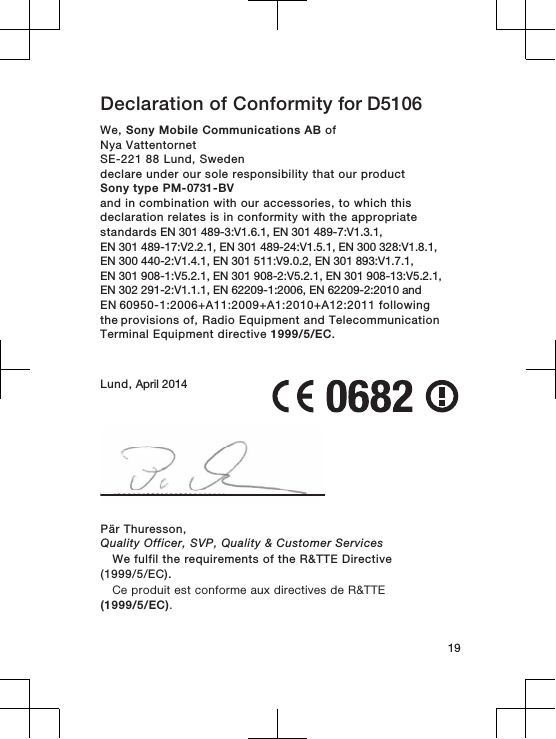 Declaration of Conformity for D5106We, Sony Mobile Communications AB ofNya VattentornetSE-221 88 Lund, Swedendeclare under our sole responsibility that our productSony type PM-0731-BVand in combination with our accessories, to which thisdeclaration relates is in conformity with the appropriatestandards EN 301 489-3:V1.6.1, EN 301 489-7:V1.3.1, EN 301 489-17:V2.2.1, EN 301 489-24:V1.5.1, EN 300 328:V1.8.1, EN 300 440-2:V1.4.1, EN 301 511:V9.0.2, EN 301 893:V1.7.1, EN 301 908-1:V5.2.1, EN 301 908-2:V5.2.1, EN 301 908-13:V5.2.1, EN 302 291-2:V1.1.1, EN 62209-1:2006, EN 62209-2:2010 andEN 60950-1:2006+A11:2009+A1:2010+A12:2011 following the provisions of, Radio Equipment and TelecommunicationTerminal Equipment directive 1999/5/EC.Lund, April 201419Pär Thuresson,Quality Officer, SVP, Quality &amp; Customer ServicesWe fulfil the requirements of the R&amp;TTE Directive(1999/5/EC).Ce produit est conforme aux directives de R&amp;TTE(1999/5/EC).