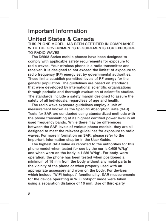 Important InformationUnited States &amp; CanadaTHIS PHONE MODEL HAS BEEN CERTIFIED IN COMPLIANCEWITH THE GOVERNMENT’S REQUIREMENTS FOR EXPOSURETO RADIO WAVES.The D6563 Series mobile phones have been designed tocomply with applicable safety requirements for exposure toradio waves. Your wireless phone is a radio transmitter andreceiver. It is designed to not exceed the limits* of exposure toradio frequency (RF) energy set by governmental authorities.These limits establish permitted levels of RF energy for thegeneral population. The guidelines are based on standardsthat were developed by international scientific organizationsthrough periodic and thorough evaluation of scientific studies.The standards include a safety margin designed to assure thesafety of all individuals, regardless of age and health.The radio wave exposure guidelines employ a unit ofmeasurement known as the Specific Absorption Rate (SAR).Tests for SAR are conducted using standardized methods withthe phone transmitting at its highest certified power level in allused frequency bands. While there may be differencesbetween the SAR levels of various phone models, they are alldesigned to meet the relevant guidelines for exposure to radiowaves. For more information on SAR, please refer to theImportant Information chapter in the User Guide.The highest SAR value as reported to the authorities for thisphone model when tested for use by the ear is 0.605 W/kg*,and when worn on the body is 1.236 W/kg*. For body-wornoperation, the phone has been tested when positioned aminimum of 15 mm from the body without any metal parts inthe vicinity of the phone or when properly used with anappropriate accessory and worn on the body. For deviceswhich include “WiFi hotspot” functionality, SAR measurementsfor the device operating in WiFi hotspot mode were takenusing a separation distance of 10 mm. Use of third-party2