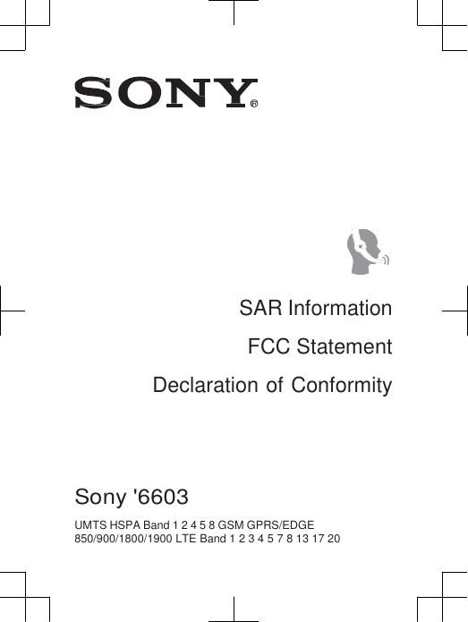                                  SAR Information FCC Statement Declaration of Conformity     Sony &apos;6603  UMTS HSPA Band 1 2 4 5 8 GSM GPRS/EDGE 850/900/1800/1900 LTE Band 1 2 3 4 5 7 8 13 17 20 