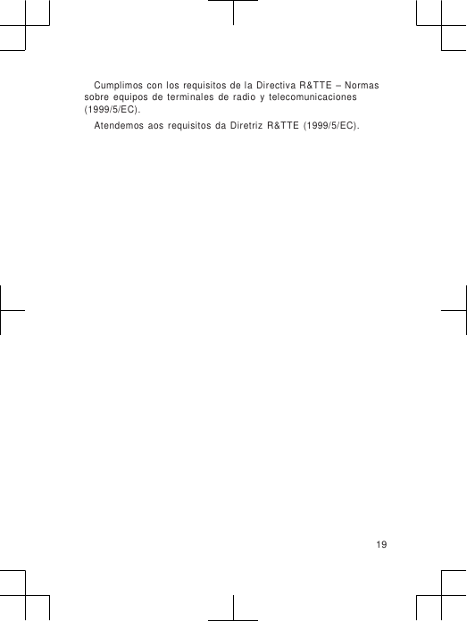                      Cumplimos  con  los  requisitos  de la  Directiva R&amp;TTE  – Normas sobre  equipos  de  terminales  de  radio  y  telecomunicaciones (1999/5/EC). Atendemos  aos  requisitos  da  Diretriz  R&amp;TTE  (1999/5/EC).                        19 