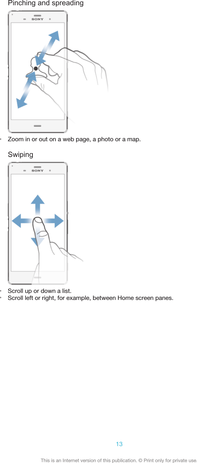 Pinching and spreading•Zoom in or out on a web page, a photo or a map.Swiping•Scroll up or down a list.•Scroll left or right, for example, between Home screen panes.13This is an Internet version of this publication. © Print only for private use.