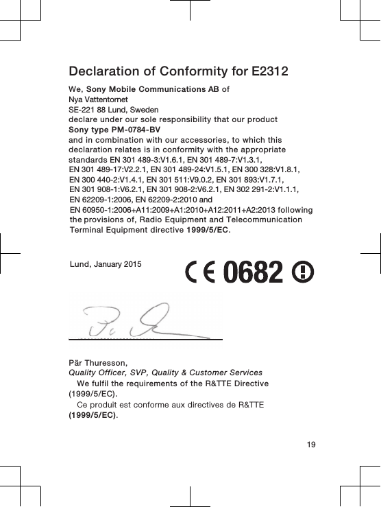 Declaration of Conformity for E2312We, Sony Mobile Communications AB ofNya Vattentornet SE-221 88 Lund, Swedendeclare under our sole responsibility that our productSony type PM-0784-BVand in combination with our accessories, to which thisdeclaration relates is in conformity with the appropriatestandards EN 301 489-3:V1.6.1, EN 301 489-7:V1.3.1, EN 301 489-17:V2.2.1, EN 301 489-24:V1.5.1, EN 300 328:V1.8.1, EN 300 440-2:V1.4.1, EN 301 511:V9.0.2, EN 301 893:V1.7.1, EN 301 908-1:V6.2.1, EN 301 908-2:V6.2.1, EN 302 291-2:V1.1.1, EN 62209-1:2006, EN 62209-2:2010 and EN 60950-1:2006+A11:2009+A1:2010+A12:2011+A2:2013 following the provisions of, Radio Equipment and TelecommunicationTerminal Equipment directive 1999/5/EC.Lund, January 201519Pär Thuresson,Quality Officer, SVP, Quality &amp; Customer ServicesWe fulfil the requirements of the R&amp;TTE Directive(1999/5/EC).Ce produit est conforme aux directives de R&amp;TTE(1999/5/EC).
