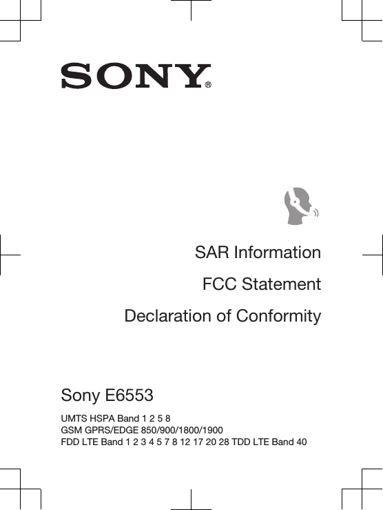 SAR InformationFCC StatementDeclaration of ConformitySony E6553 UMTS HSPA Band 1 2 5 8 GSM GPRS/EDGE 850/900/1800/1900 FDD LTE Band 1 2 3 4 5 7 8 12 17 20 28 TDD LTE Band 40