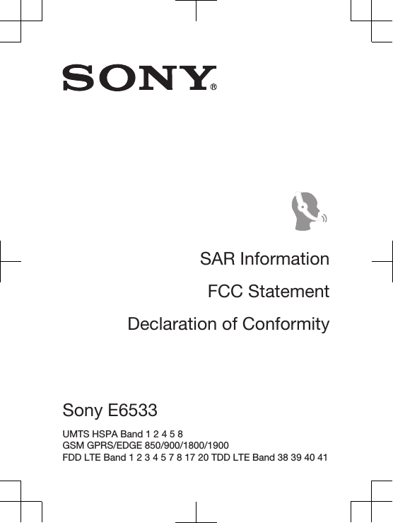 SAR InformationFCC StatementDeclaration of ConformitySony E6533 UMTS HSPA Band 1 2 4 5 8 GSM GPRS/EDGE 850/900/1800/1900 FDD LTE Band 1 2 3 4 5 7 8 17 20 TDD LTE Band 38 39 40 41