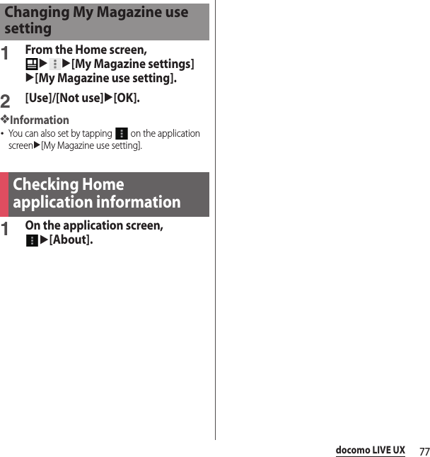77docomo LIVE UX1From the Home screen, uu[My Magazine settings]u[My Magazine use setting].2[Use]/[Not use]u[OK].❖Information･You can also set by tapping   on the application screenu[My Magazine use setting].1On the application screen, u[About].Changing My Magazine use settingChecking Home application information